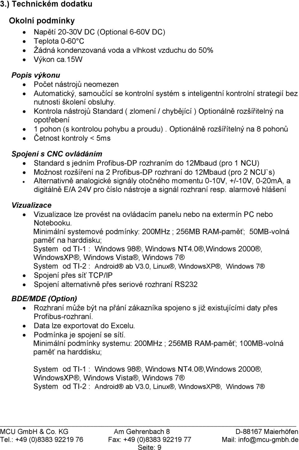 Kontrola nástrojů Standard ( zlomení / chybějící ) Optionálně rozšířitelný na opotřebení 1 pohon (s kontrolou pohybu a proudu).