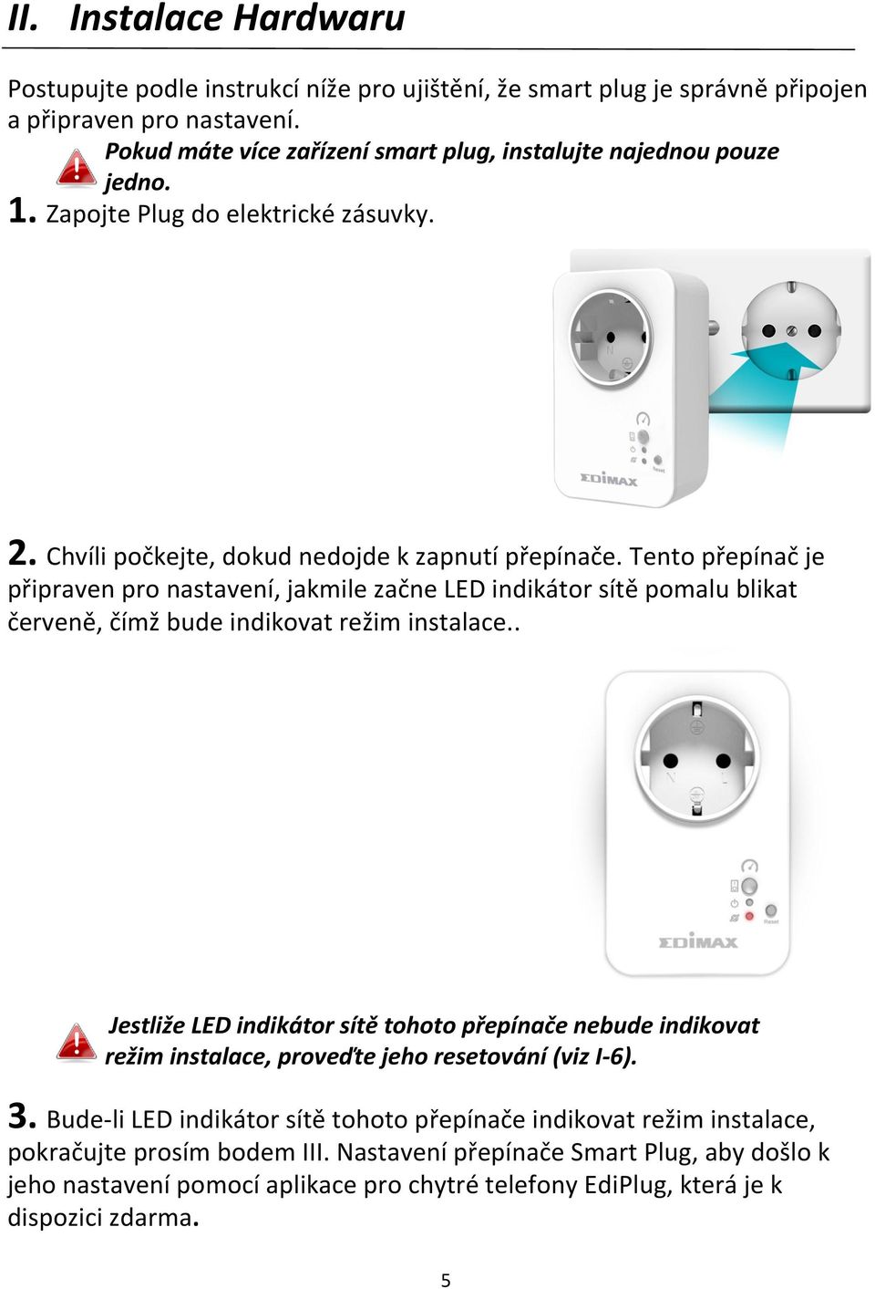 Tento přepínač je připraven pro nastavení, jakmile začne LED indikátor sítě pomalu blikat červeně, čímž bude indikovat režim instalace.