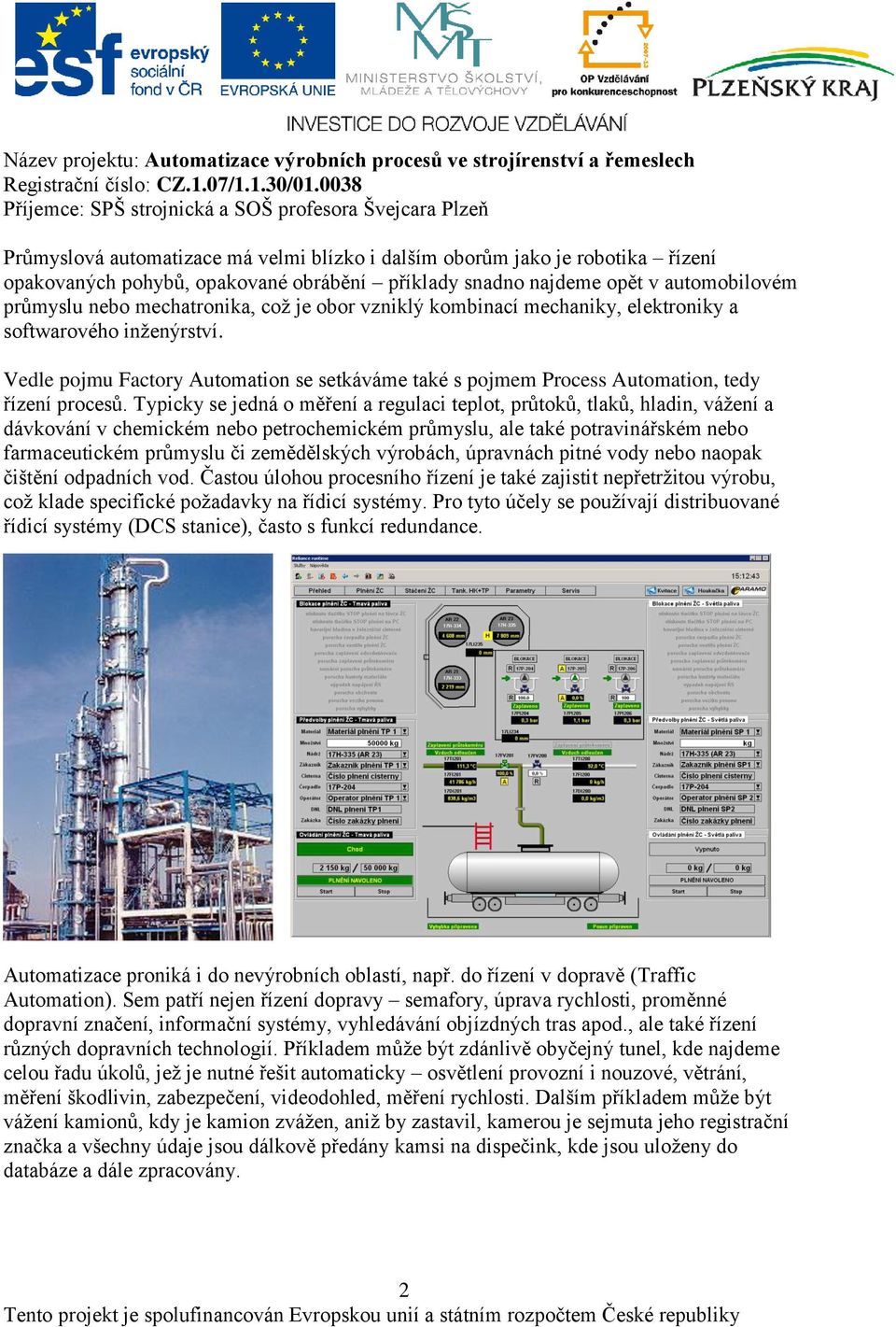 Typicky se jedná o měření a regulaci teplot, průtoků, tlaků, hladin, vážení a dávkování v chemickém nebo petrochemickém průmyslu, ale také potravinářském nebo farmaceutickém průmyslu či zemědělských