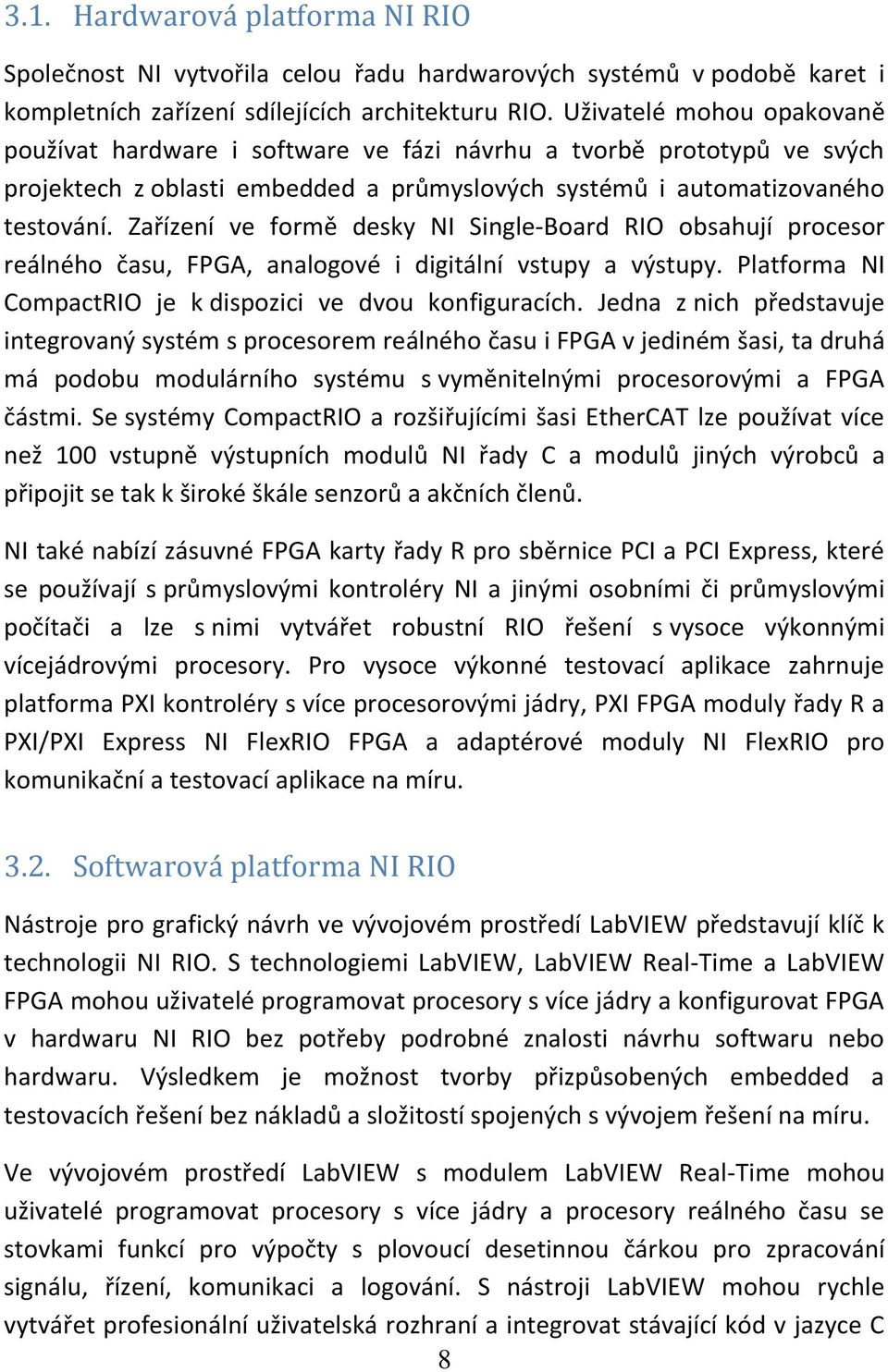 Zařízení ve formě desky NI Single-Board RIO obsahují procesor reálného času, FPGA, analogové i digitální vstupy a výstupy. Platforma NI CompactRIO je k dispozici ve dvou konfiguracích.