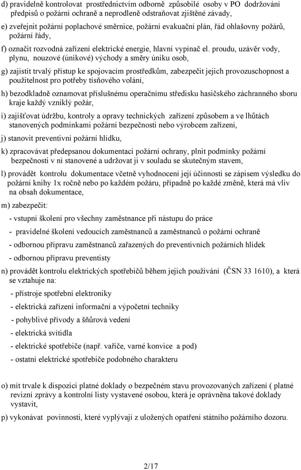 proudu, uzávěr vody, plynu, nouzové (únikové) východy a směry úniku osob, g) zajistit trvalý přístup ke spojovacím prostředkům, zabezpečit jejich provozuschopnost a použitelnost pro potřeby tísňového