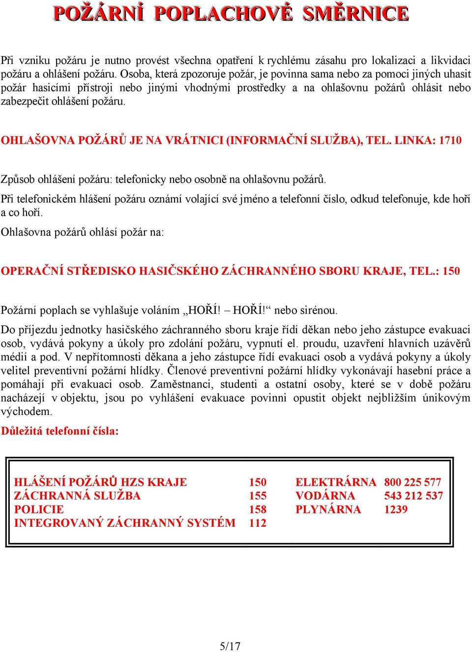 OHLAŠOVNA POŢÁRŮ JE NA VRÁTNICI (INFORMAČNÍ SLUŢBA), TEL. LINKA: 1710 Způsob ohlášení požáru: telefonicky nebo osobně na ohlašovnu požárů.