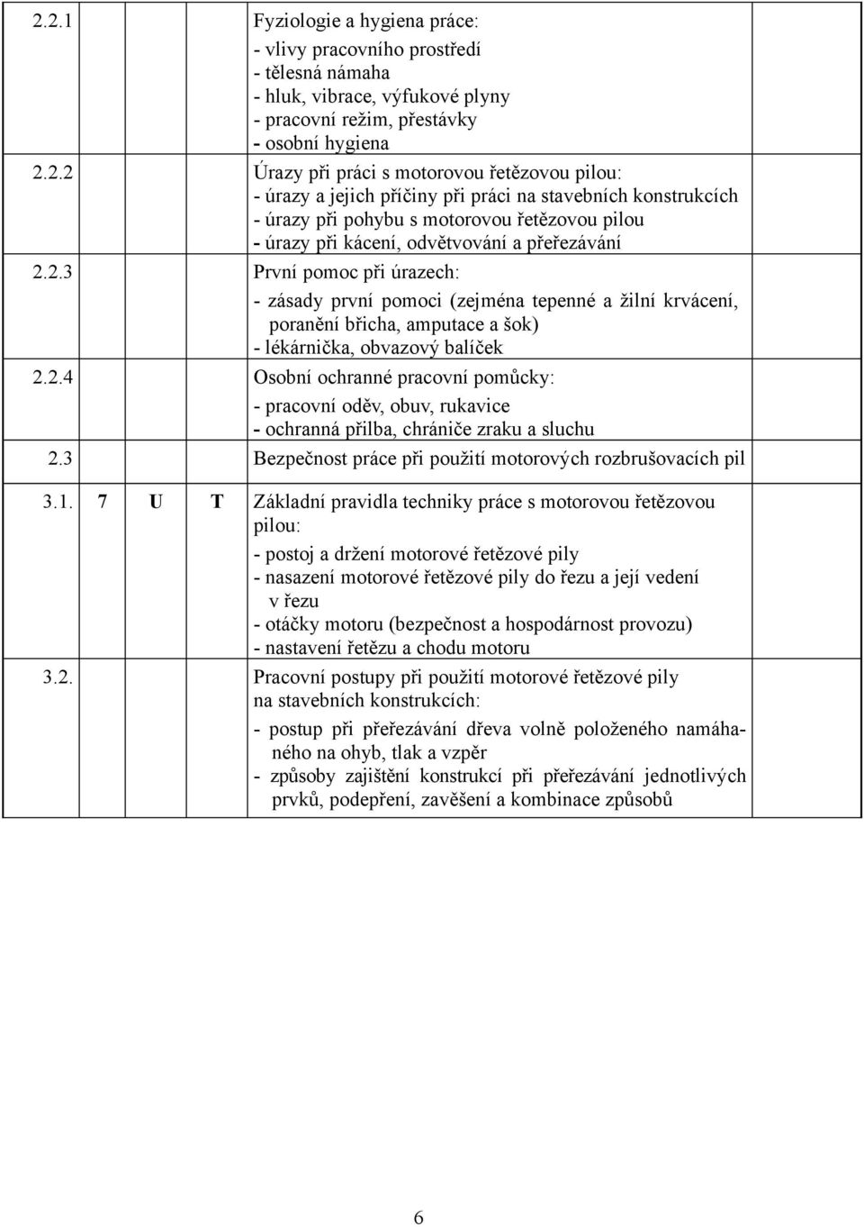 2.3 První pomoc při úrazech: - zásady první pomoci (zejména tepenné a žilní krvácení, poranění břicha, amputace a šok) - lékárnička, obvazový balíček 2.2.4 Osobní ochranné pracovní pomůcky: - pracovní oděv, obuv, rukavice - ochranná přilba, chrániče zraku a sluchu 2.