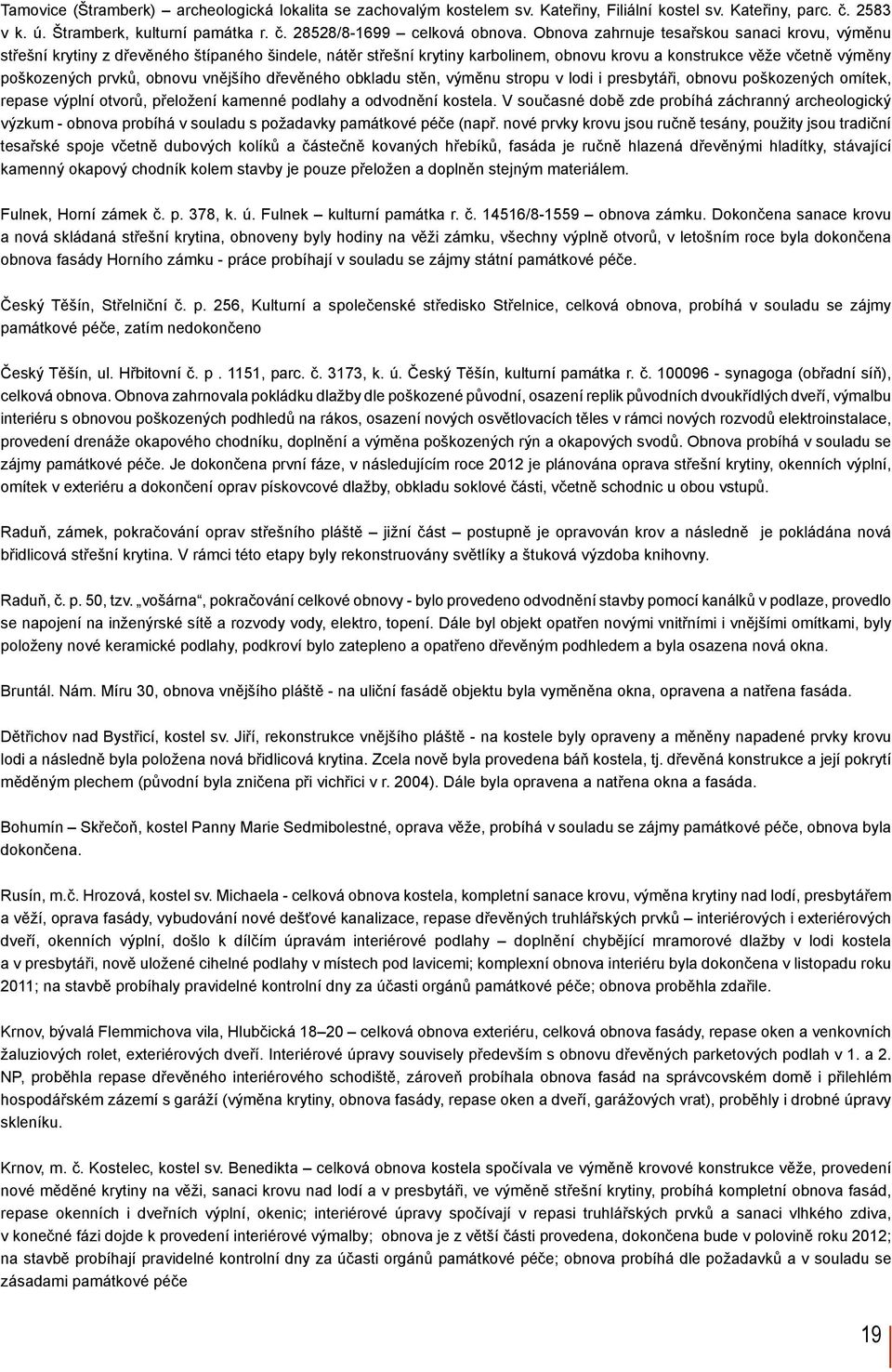 vnějšího dřevěného obkladu stěn, výměnu stropu v lodi i presbytáři, obnovu poškozených omítek, repase výplní otvorů, přeložení kamenné podlahy a odvodnění kostela.