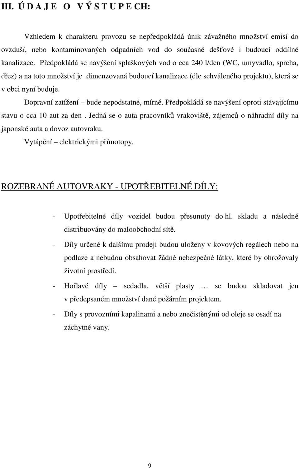 Předpokládá se navýšení splaškových vod o cca 240 l/den (WC, umyvadlo, sprcha, dřez) a na toto množství je dimenzovaná budoucí kanalizace (dle schváleného projektu), která se v obci nyní buduje.