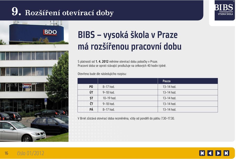 Otevřeno bude dle následujícího rozpisu: Pauza PO 8 17 hod. 13 14 hod. ÚT 9 18 hod. 13 14 hod. ST 10 19 hod.