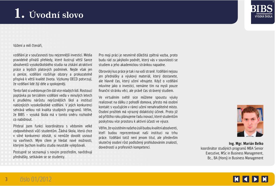 Nejde však jen o peníze, vzdělání rozšiřuje obzory a prokazatelně přispívá k větší kvalitě života. Výzkumy OECD potvrzují, že vzdělaní lidé žijí déle a spokojeněji.