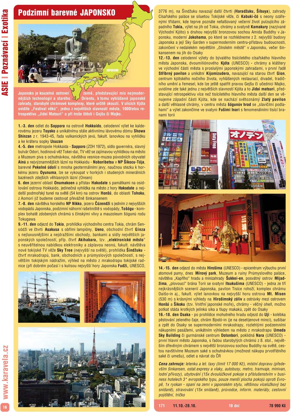 V ulicích Kjóta uvidíte Festival věků, jednu z největších slavností města, 1000letou re trospektivu Jidai Matsuri a při troše štěstí i Gejšu či Majko. 1. 3.