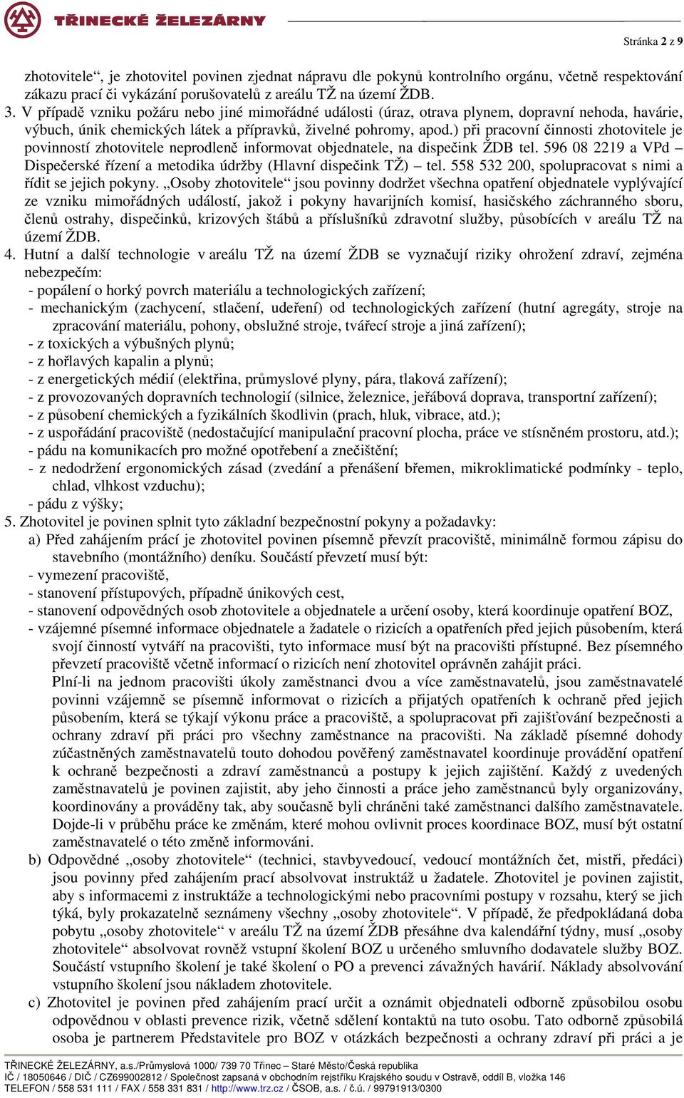 ) při pracovní činnosti zhotovitele je povinností zhotovitele neprodleně informovat objednatele, na dispečink ŽDB tel. 596 08 2219 a VPd Dispečerské řízení a metodika údržby (Hlavní dispečink TŽ) tel.