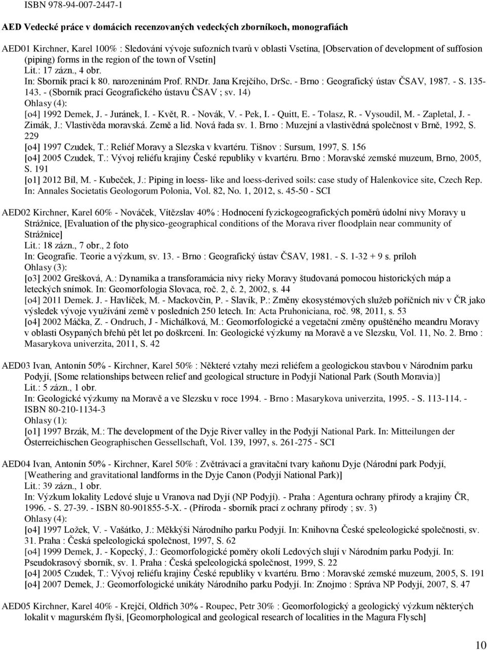 - Brno : Geografický ústav ČSAV, 1987. - S. 135-143. - (Sborník prací Geografického ústavu ČSAV ; sv. 14) Ohlasy (4): [o4] 1992 Demek, J. - Juránek, I. - Květ, R. - Novák, V. - Pek, I. - Quitt, E.