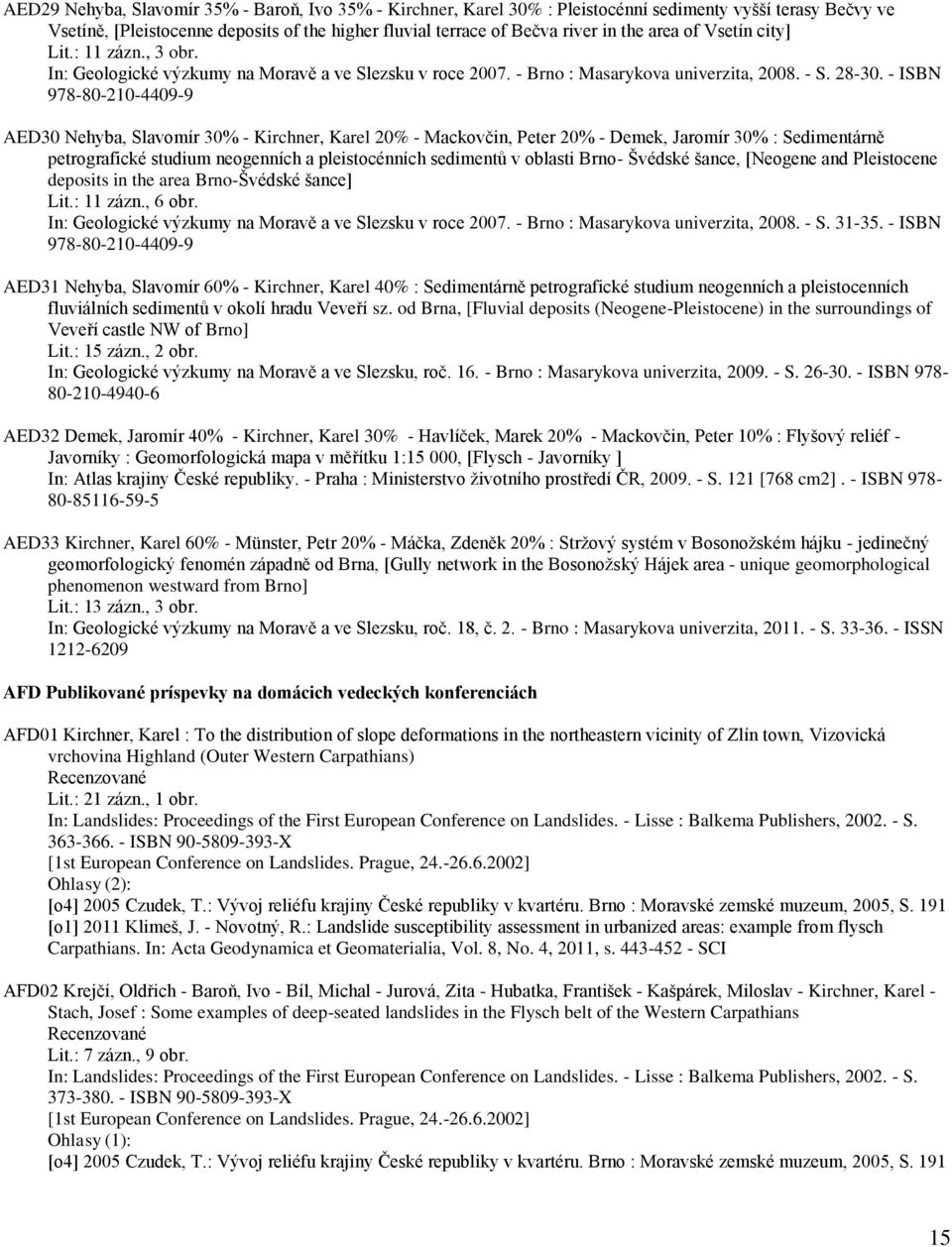 - ISBN 978-80-210-4409-9 AED30 Nehyba, Slavomír 30% - Kirchner, Karel 20% - Mackovčin, Peter 20% - Demek, Jaromír 30% : Sedimentárně petrografické studium neogenních a pleistocénních sedimentů v