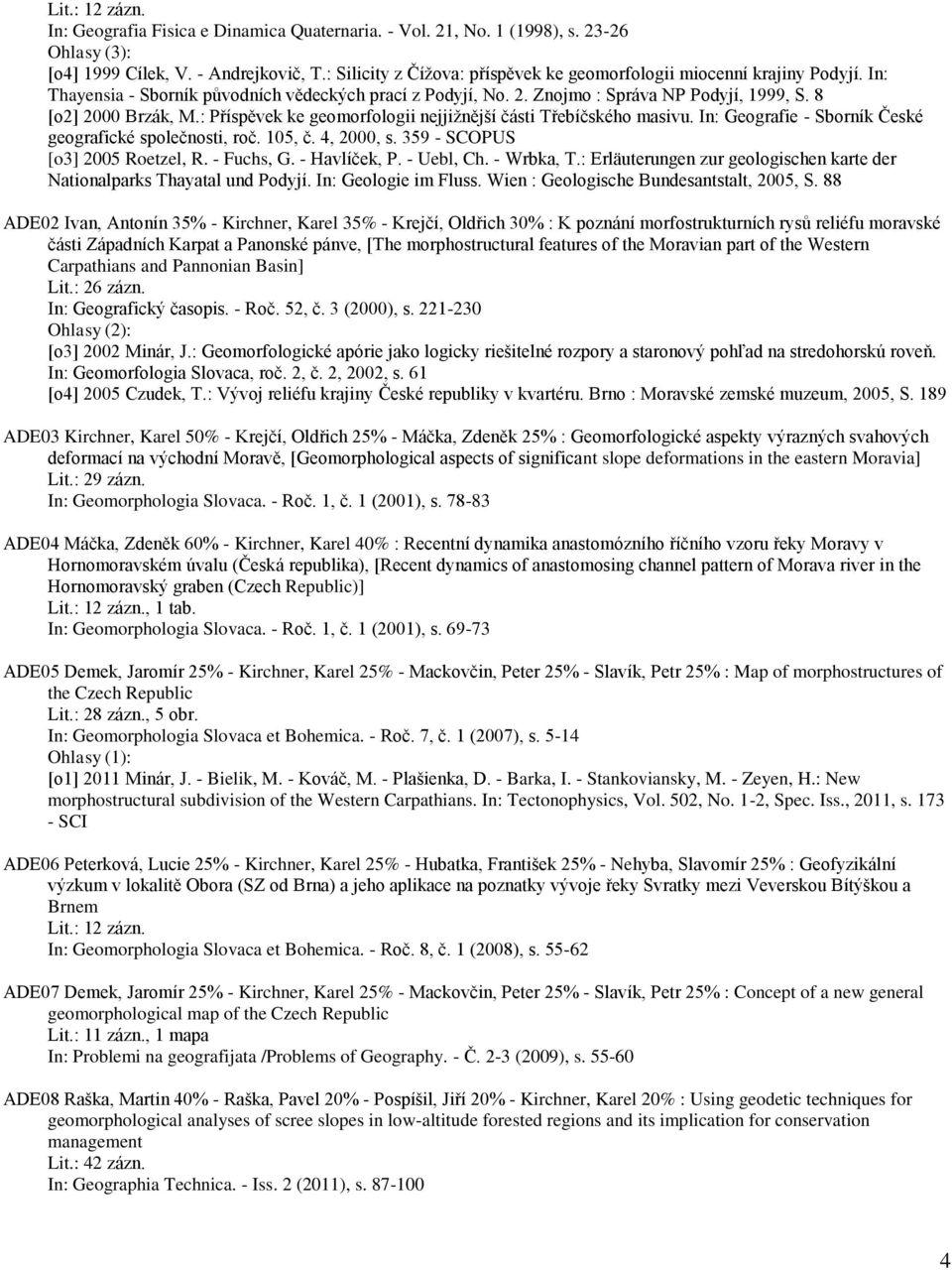 : Příspěvek ke geomorfologii nejjižnější části Třebíčského masivu. In: Geografie - Sborník České geografické společnosti, roč. 105, č. 4, 2000, s. 359 - SCOPUS [o3] 2005 Roetzel, R. - Fuchs, G.