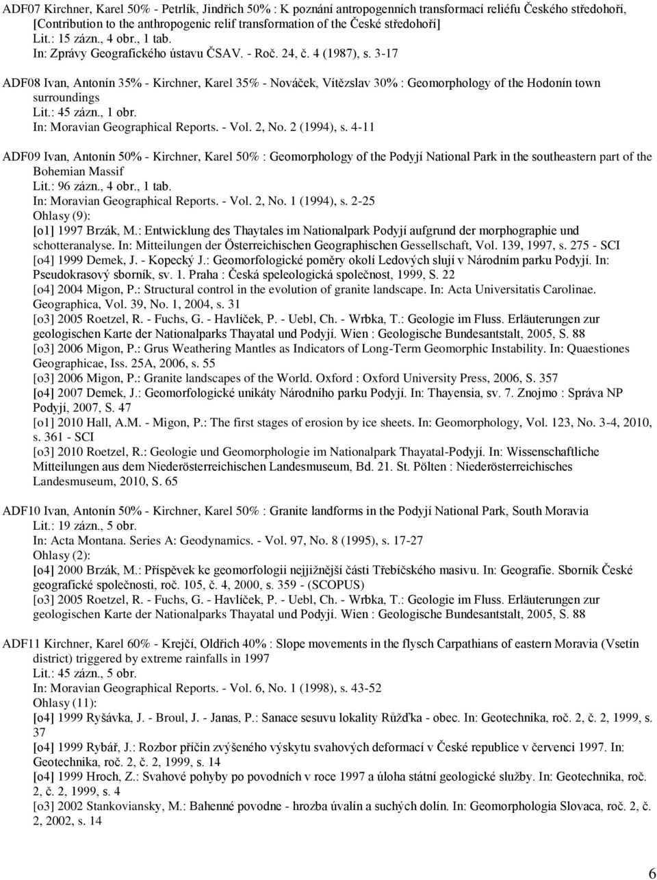 3-17 ADF08 Ivan, Antonín 35% - Kirchner, Karel 35% - Nováček, Vítězslav 30% : Geomorphology of the Hodonín town surroundings Lit.: 45 zázn., 1 obr. In: Moravian Geographical Reports. - Vol. 2, No.