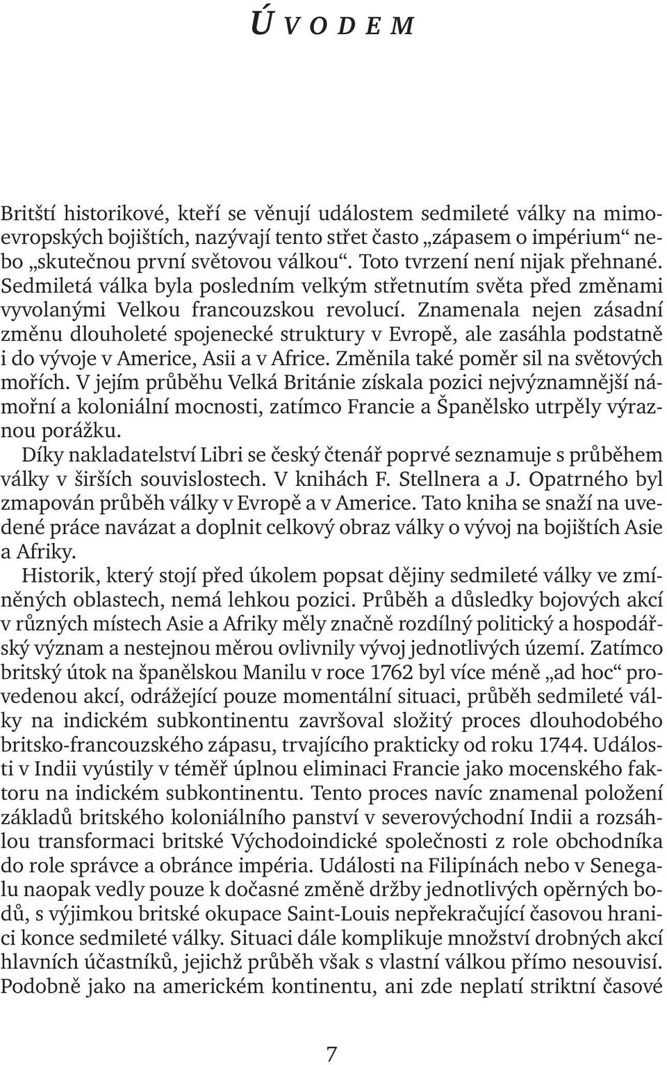 Znamenala nejen zásadní změnu dlouholeté spojenecké struktury v Evropě, ale zasáhla podstatně i do vývoje v Americe, Asii a v Africe. Změnila také poměr sil na světových mořích.