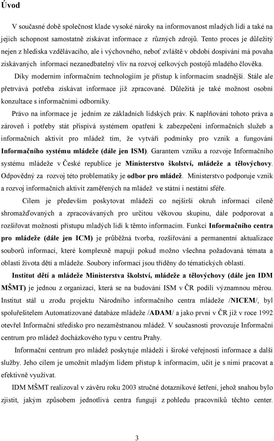 člověka. Díky moderním informačním technologiím je přístup k informacím snadnější. Stále ale přetrvává potřeba získávat informace již zpracované.