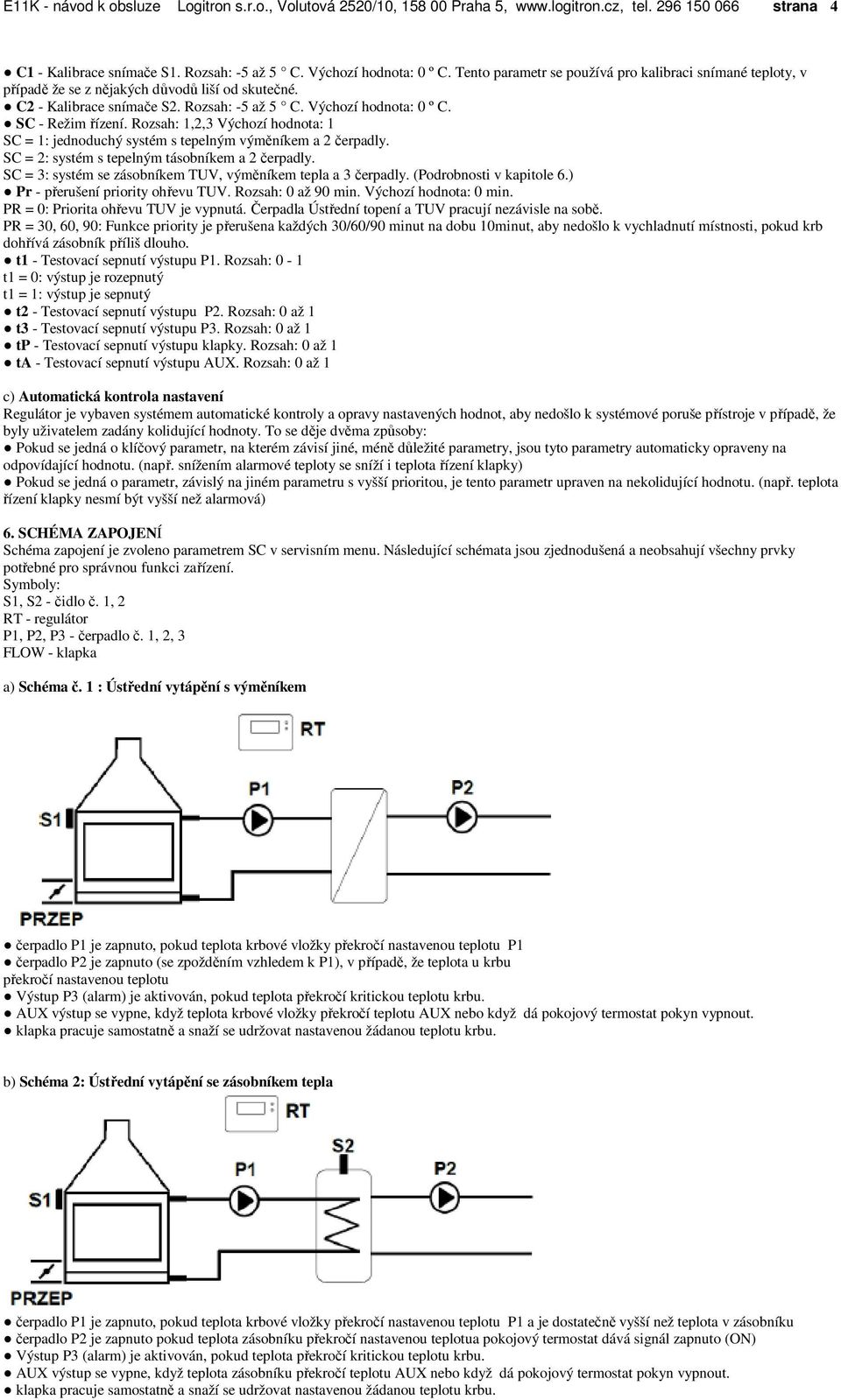 Rozsah: 1,2,3 Výchozí hodnota: 1 SC = 1: jednoduchý systém s tepelným výměníkem a 2 čerpadly. SC = 2: systém s tepelným tásobníkem a 2 čerpadly.