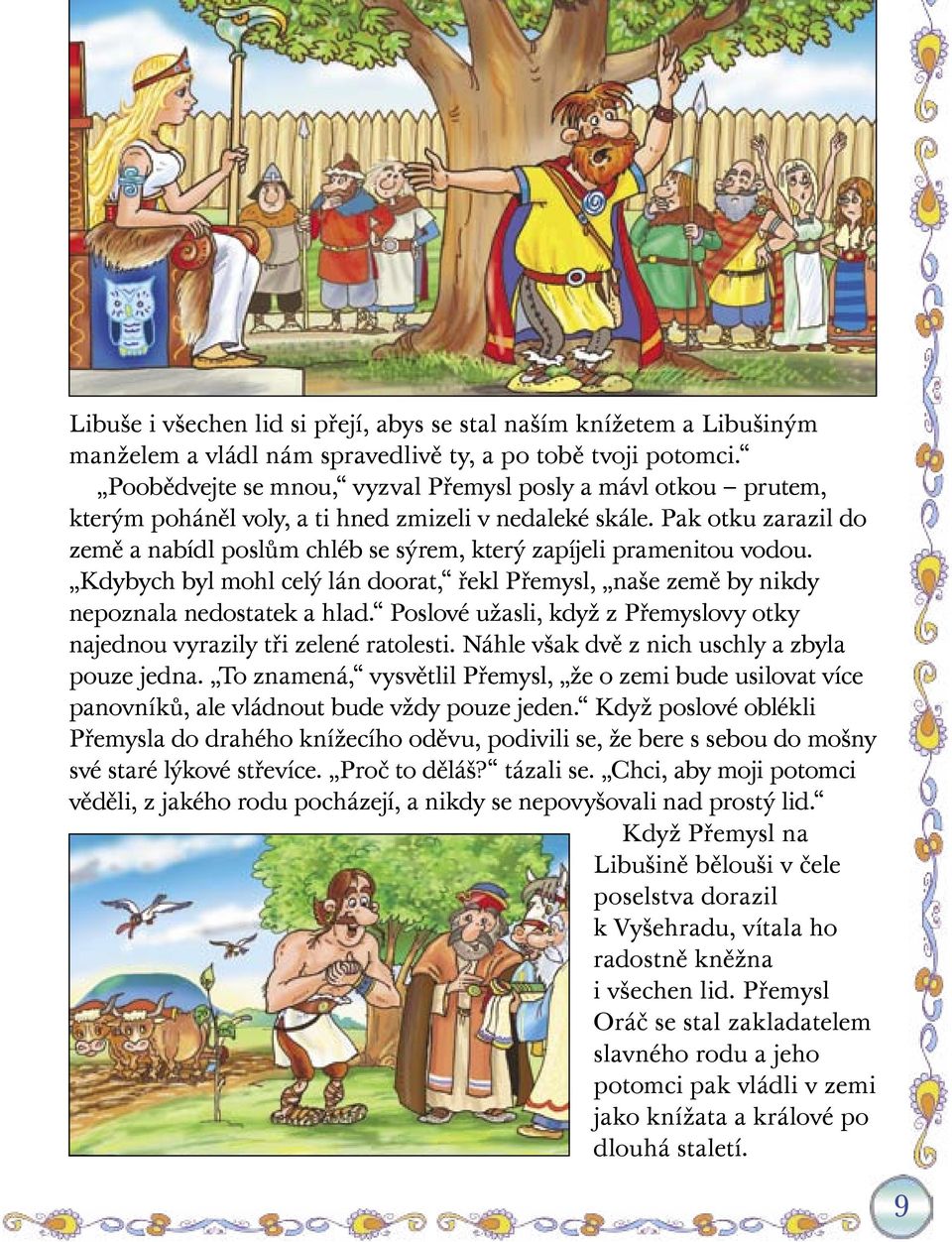 Pak otku zarazil do země a nabídl poslům chléb se sýrem, který zapíjeli pramenitou vodou. Kdybych byl mohl celý lán doorat, řekl Přemysl, naše země by nikdy nepoznala nedostatek a hlad.