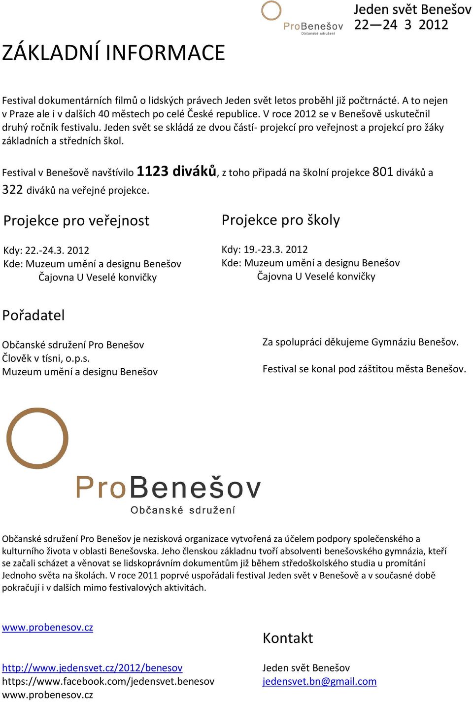 Festival v Benešově navštívilo 1123 diváků, z toho připadá na školní projekce 801 diváků a 322 diváků na veřejné projekce. Projekce pro veřejnost Kdy: 22.-24.3. 2012 Kde: Muzeum umění a designu Benešov Čajovna U Veselé konvičky Projekce pro školy Kdy: 19.