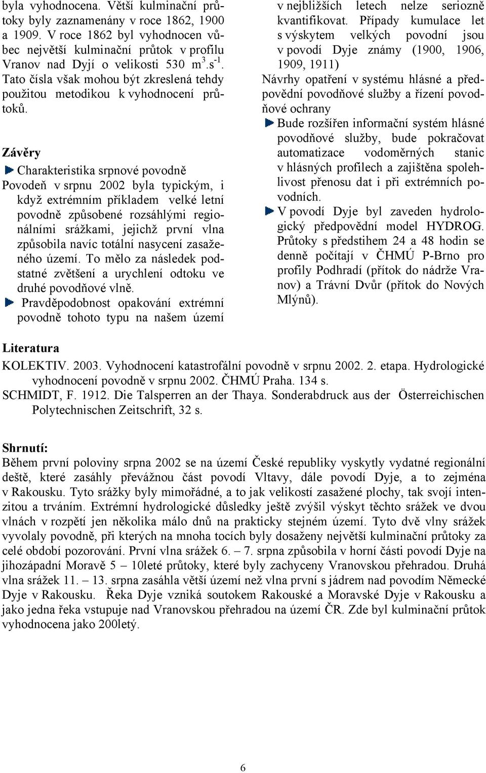 Závěry Charakteristika srpnové povodně Povodeň v srpnu 2002 byla typickým, i když extrémním příkladem velké letní povodně způsobené rozsáhlými regionálními srážkami, jejichž první vlna způsobila