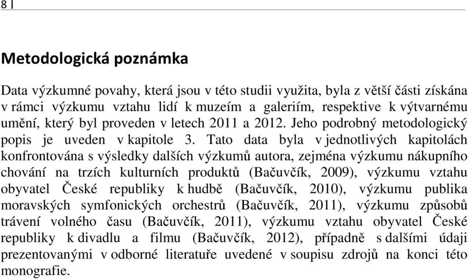 Tato data byla v jednotlivých kapitolách konfrontována s výsledky dalších výzkumů autora, zejména výzkumu nákupního chování na trzích kulturních produktů (Bačuvčík, 2009), výzkumu vztahu obyvatel