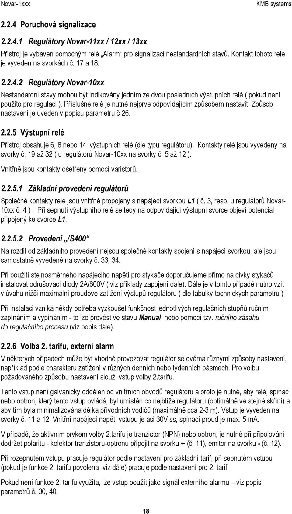 Příslušné relé je nutné nejprve odpovídajícím způsobem nastavit. Způsob nastavení je uveden v popisu parametru č 26. 2.2.5 Výstupní relé Přístroj obsahuje 6, 8 nebo 14 výstupních relé (dle typu regulátoru).