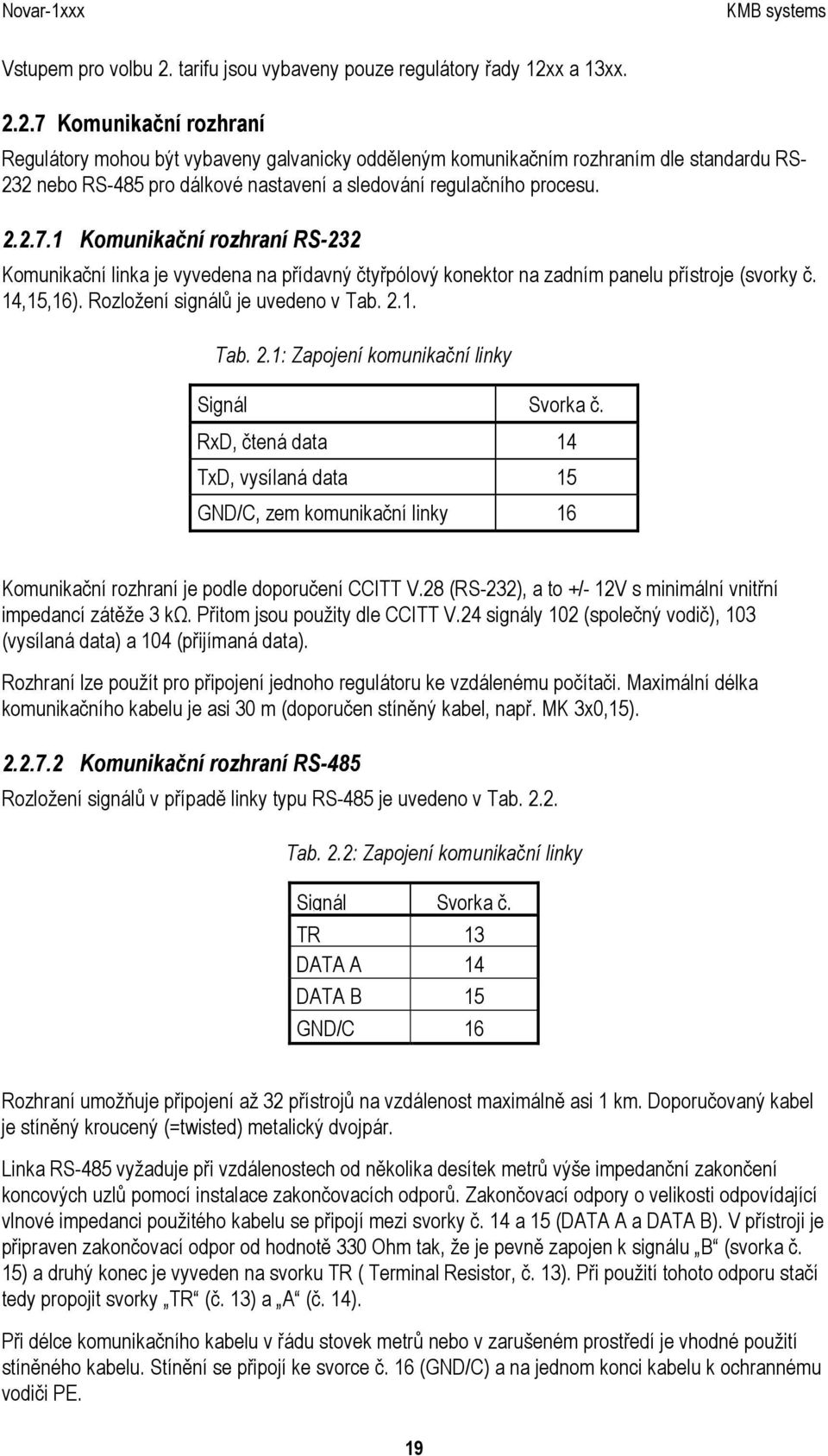 x a 13xx. 2.2.7 Komunikační rozhraní Regulátory mohou být vybaveny galvanicky odděleným komunikačním rozhraním dle standardu RS- 232 nebo RS-485 pro dálkové nastavení a sledování regulačního procesu.