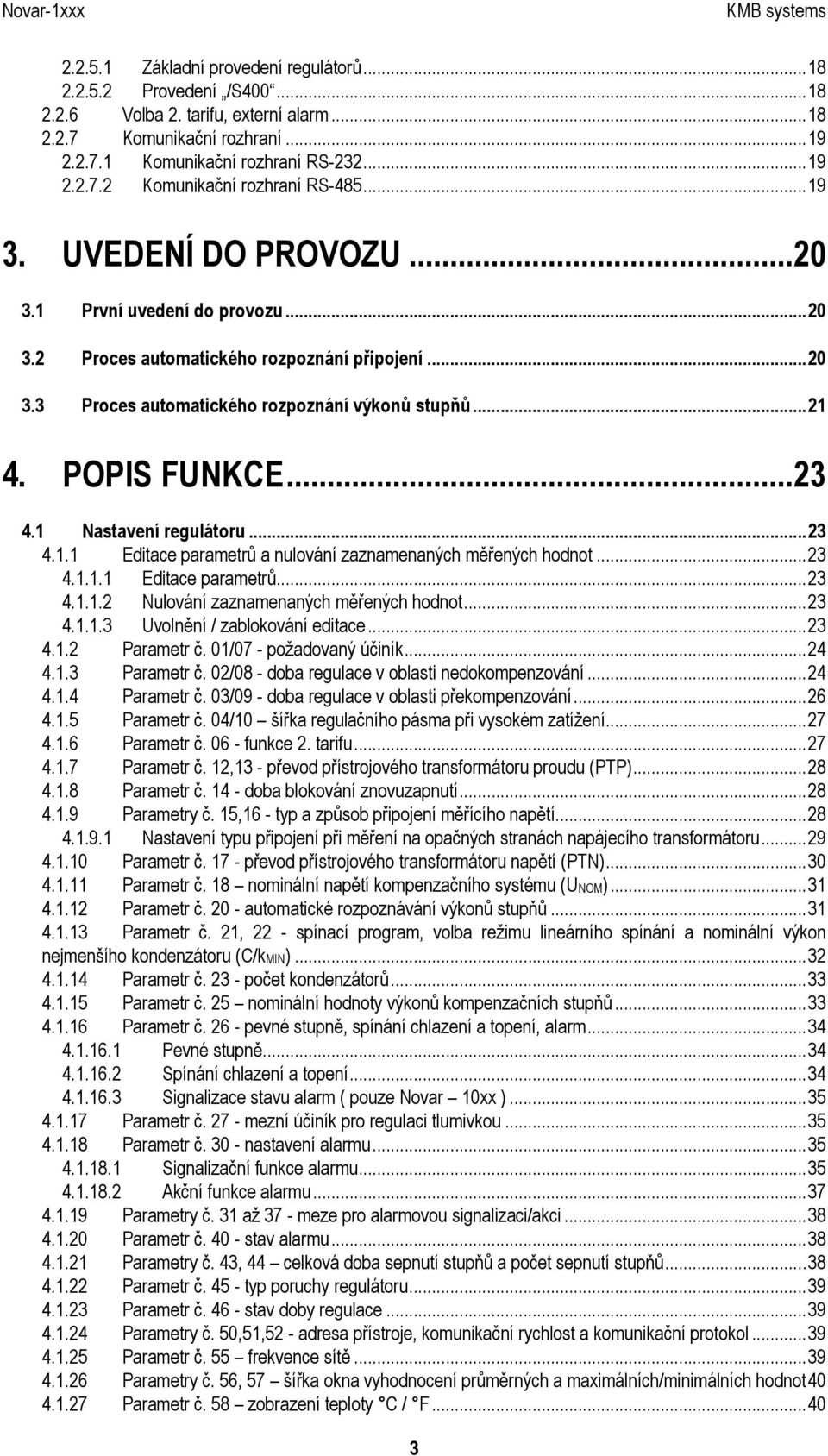 1 Nastavení regulátoru...23 4.1.1 Editace parametrů a nulování zaznamenaných měřených hodnot...23 4.1.1.1 Editace parametrů...23 4.1.1.2 Nulování zaznamenaných měřených hodnot...23 4.1.1.3 Uvolnění / zablokování editace.