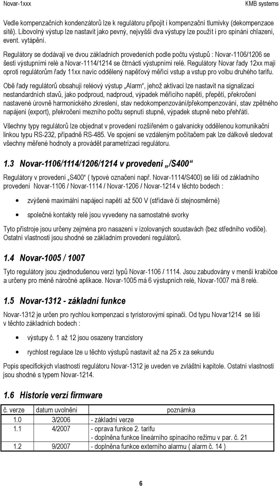 Regulátory se dodávají ve dvou základních provedeních podle počtu výstupů : Novar-1106/1206 se šesti výstupními relé a Novar-1114/1214 se čtrnácti výstupními relé.