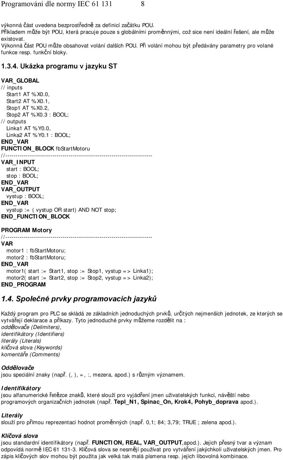 Při volání mohou být předávány parametry pro volané funkce resp. funkční bloky. 1.3.4. Ukázka programu v jazyku ST VAR_GLOBAL // inputs Start1 AT %X0.0, Start2 AT %X0.1, Stop1 AT %X0.2, Stop2 AT %X0.