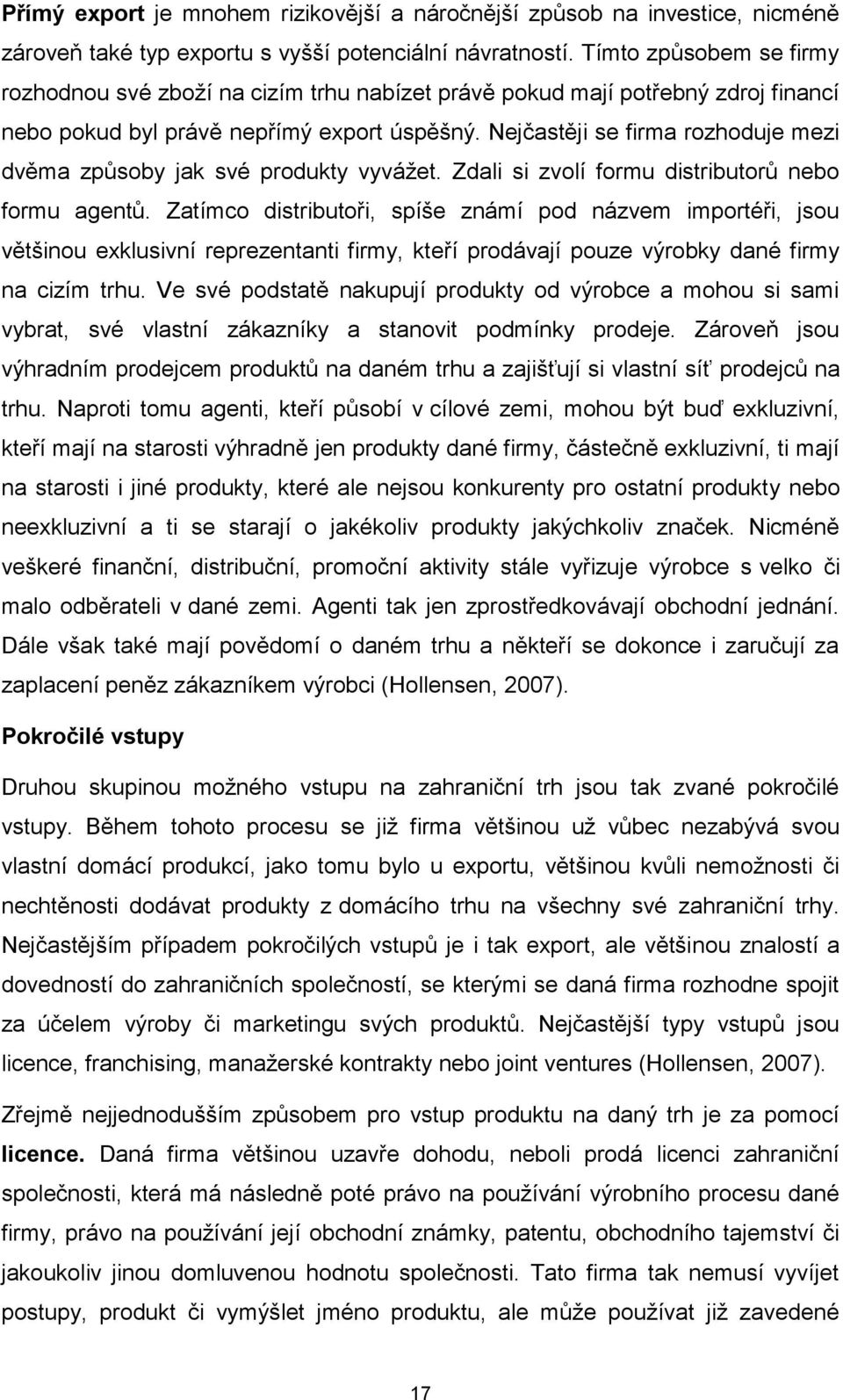 Nejčastěji se firma rozhoduje mezi dvěma způsoby jak své produkty vyvážet. Zdali si zvolí formu distributorů nebo formu agentů.