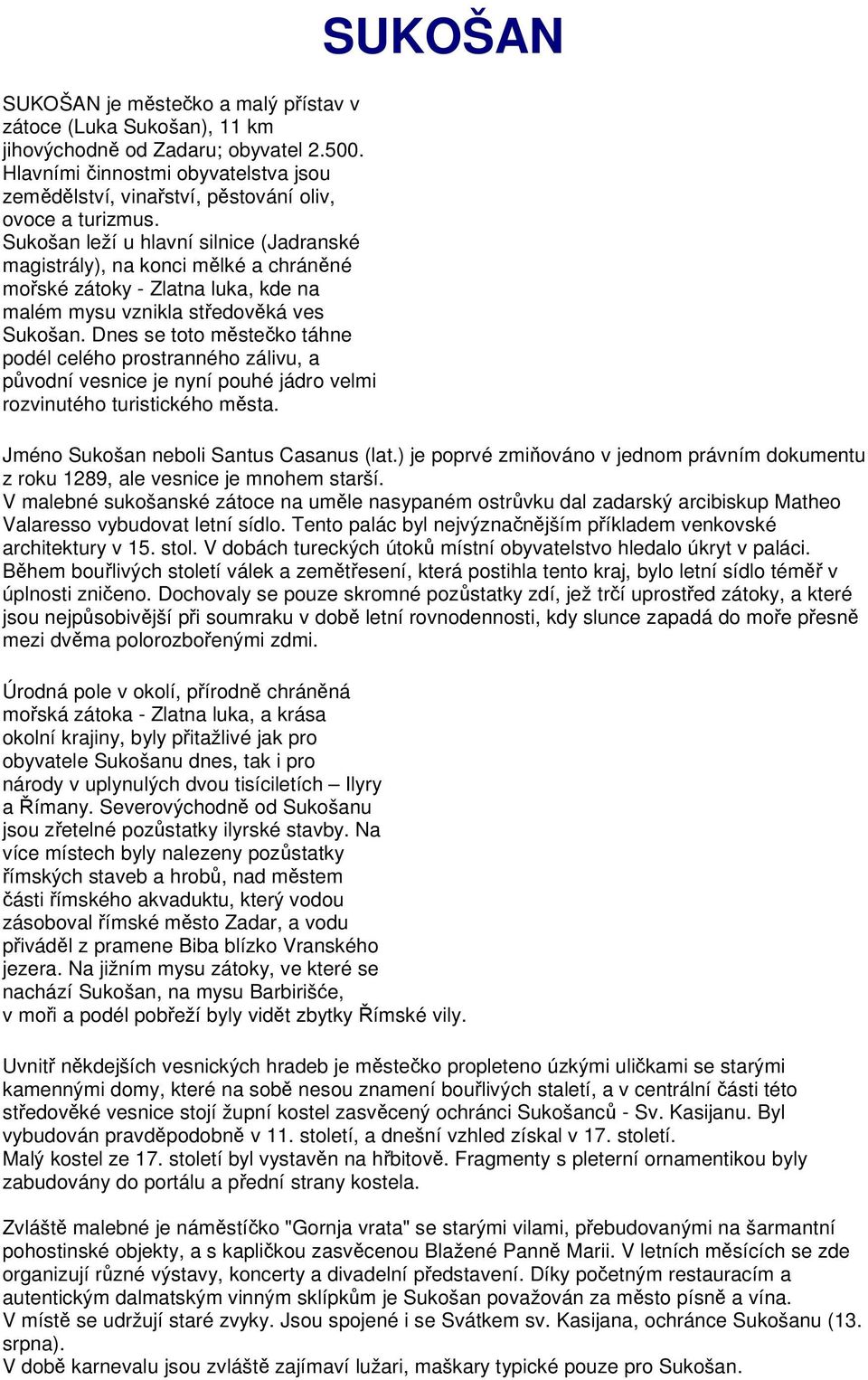 Dnes se toto městečko táhne podél celého prostranného zálivu, a původní vesnice je nyní pouhé jádro velmi rozvinutého turistického města. SUKOŠAN Jméno Sukošan neboli Santus Casanus (lat.