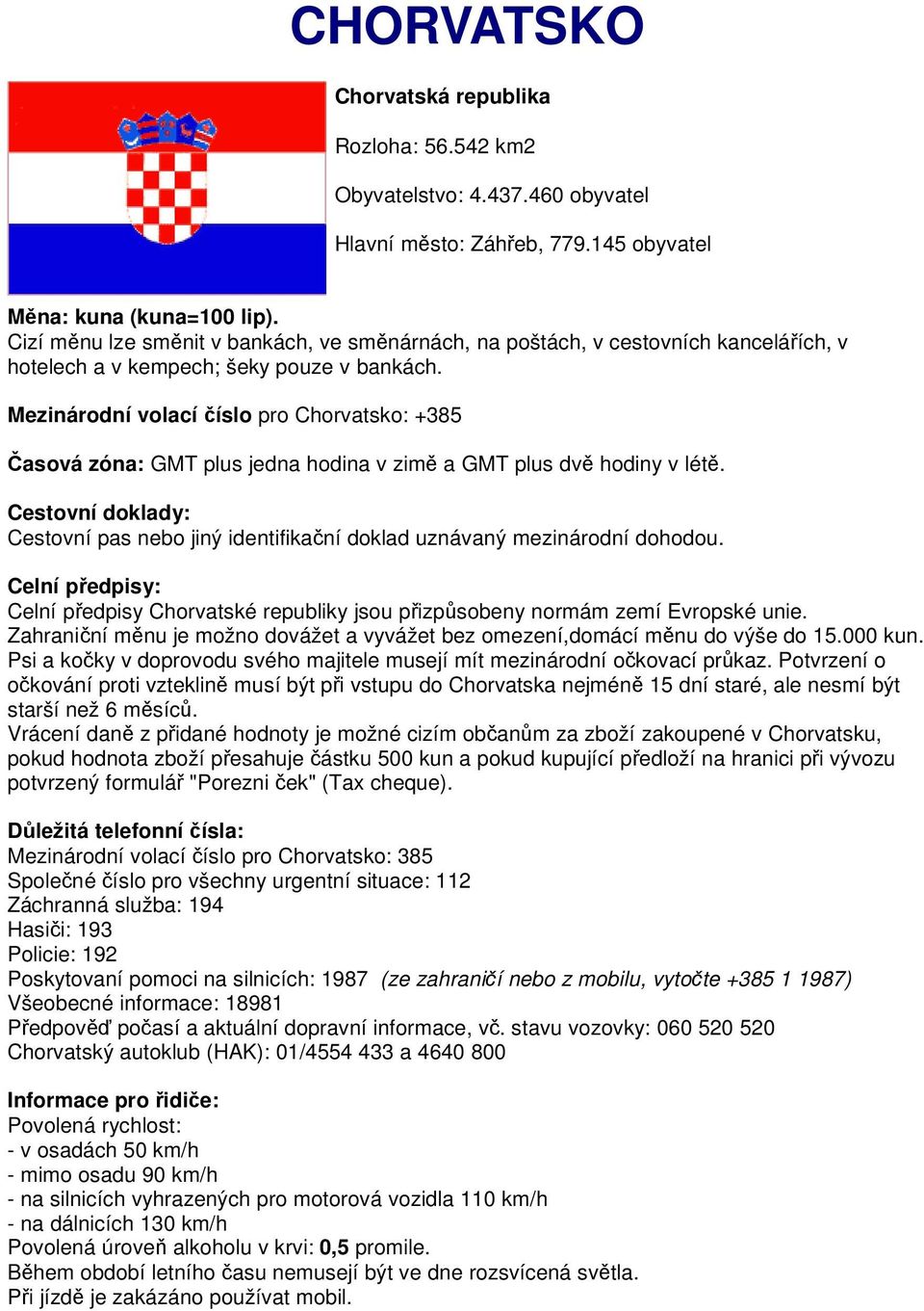 Mezinárodní volací číslo pro Chorvatsko: +385 Časová zóna: GMT plus jedna hodina v zimě a GMT plus dvě hodiny v létě.