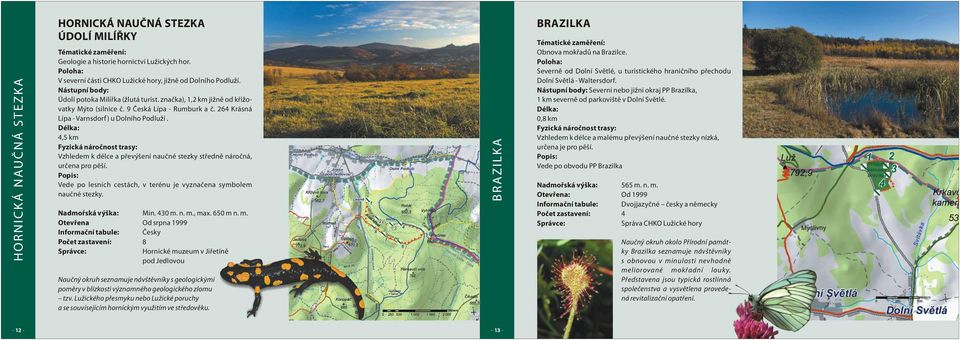 4,5 km Vzhledem k délce a pøevýšení nauèné stezky støednì nároèná, urèena pro pìší. Vede po lesních cestách, v terénu je vyznaèena symbolem nauèné stezky. Nadmoøská výška: Min. 430 m. n. m., max.