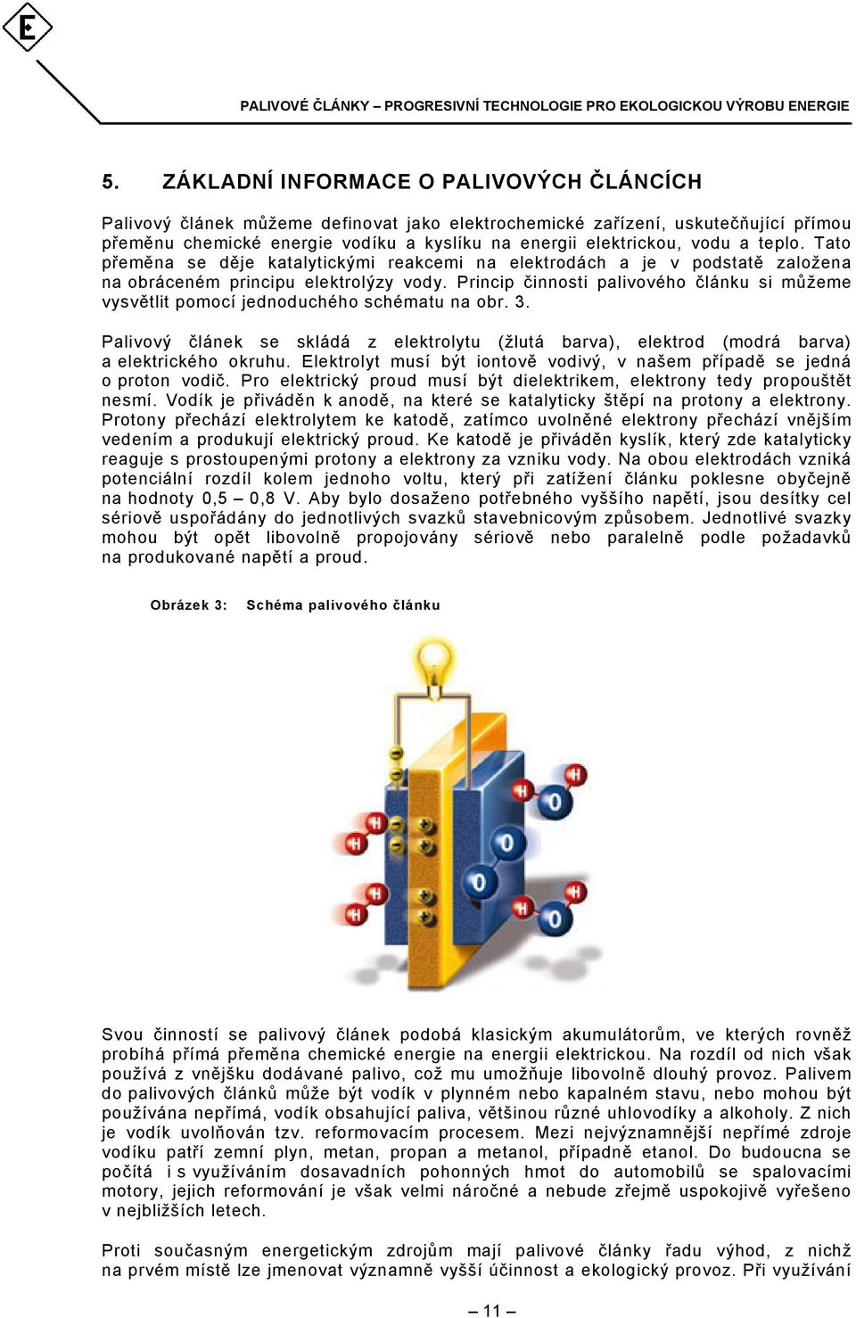 Princip činnosti palivového článku si můžeme vysvětlit pomocí jednoduchého schématu na obr. 3. Palivový článek se skládá z elektrolytu (žlutá barva), elektrod (modrá barva) a elektrického okruhu.