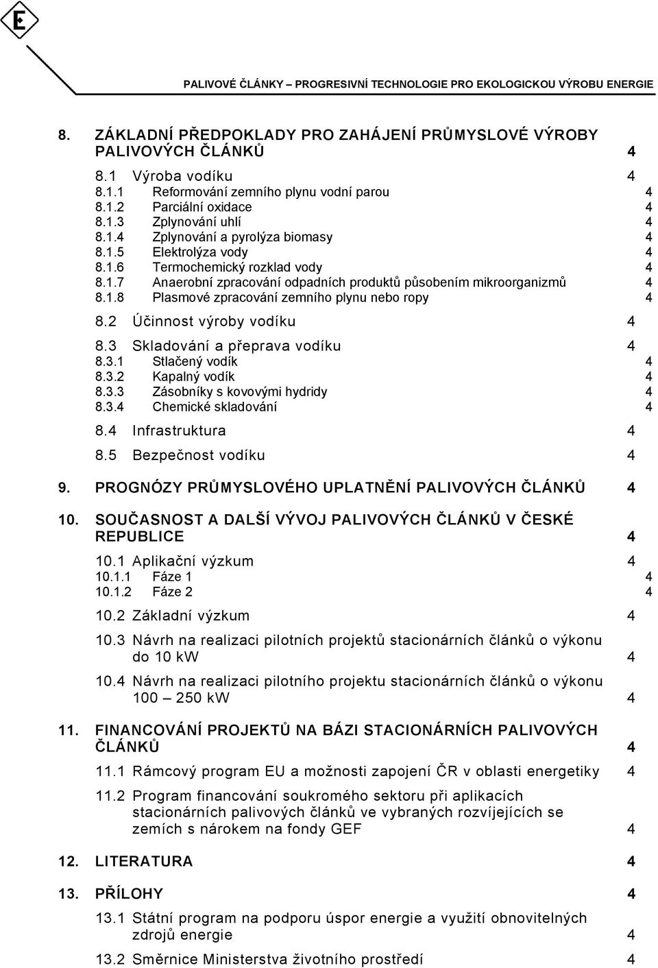 2 Účinnost výroby vodíku 4 8.3 Skladování a přeprava vodíku 4 8.3.1 Stlačený vodík 4 8.3.2 Kapalný vodík 4 8.3.3 Zásobníky s kovovými hydridy 4 8.3.4 Chemické skladování 4 8.4 Infrastruktura 4 8.