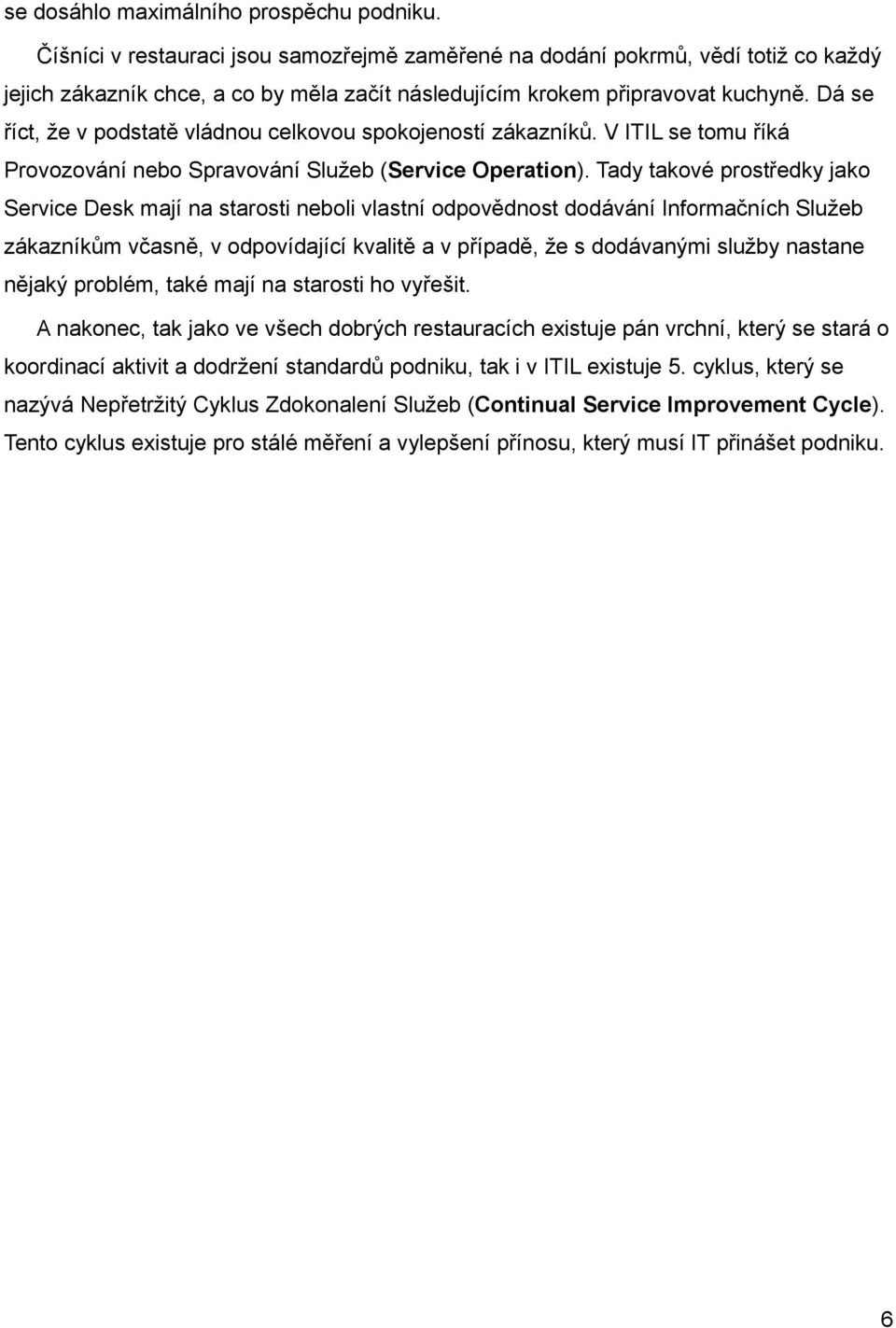 Dá se říct, že v podstatě vládnou celkovou spokojeností zákazníků. V ITIL se tomu říká Provozování nebo Spravování Služeb (Service Operation).