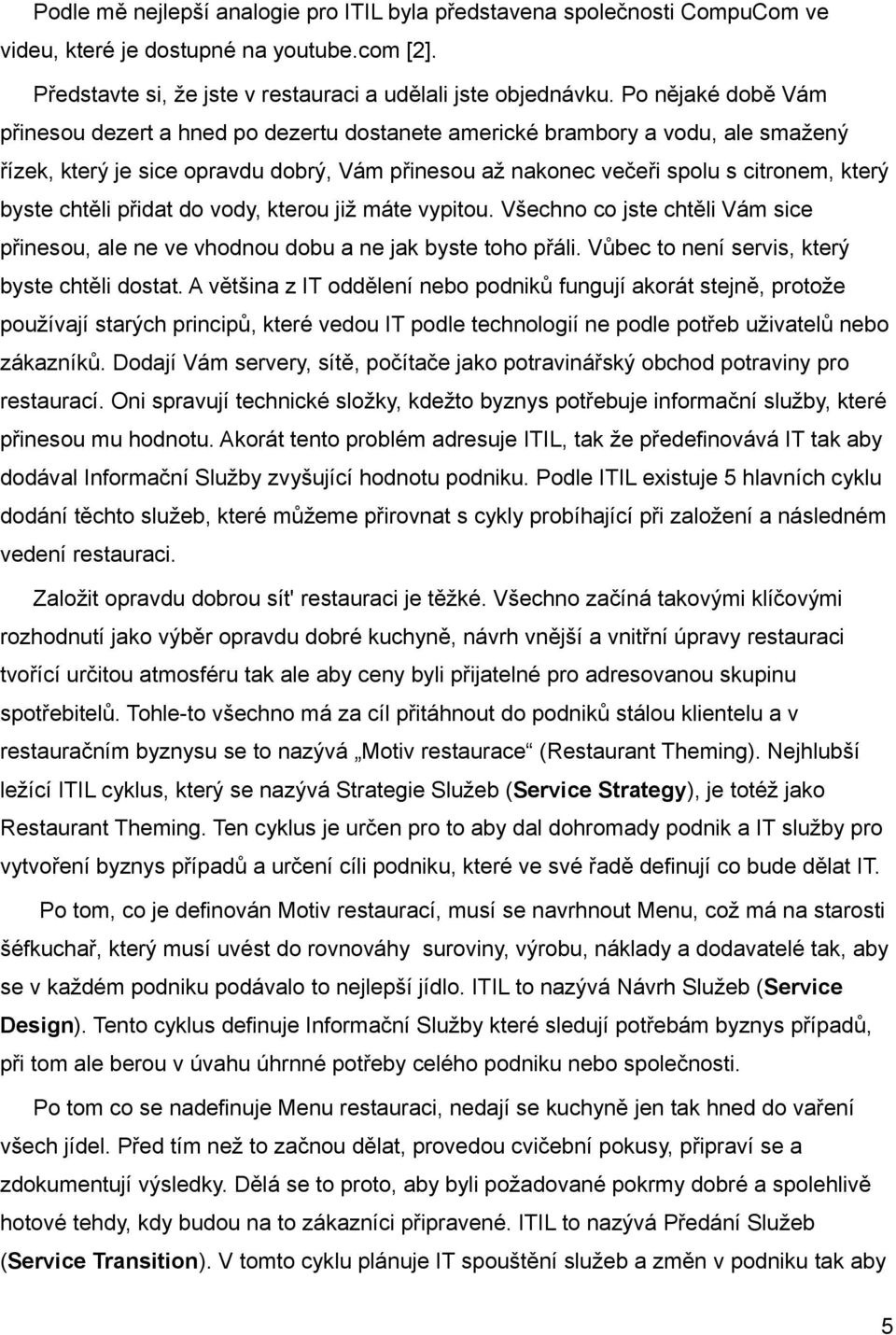 chtěli přidat do vody, kterou již máte vypitou. Všechno co jste chtěli Vám sice přinesou, ale ne ve vhodnou dobu a ne jak byste toho přáli. Vůbec to není servis, který byste chtěli dostat.