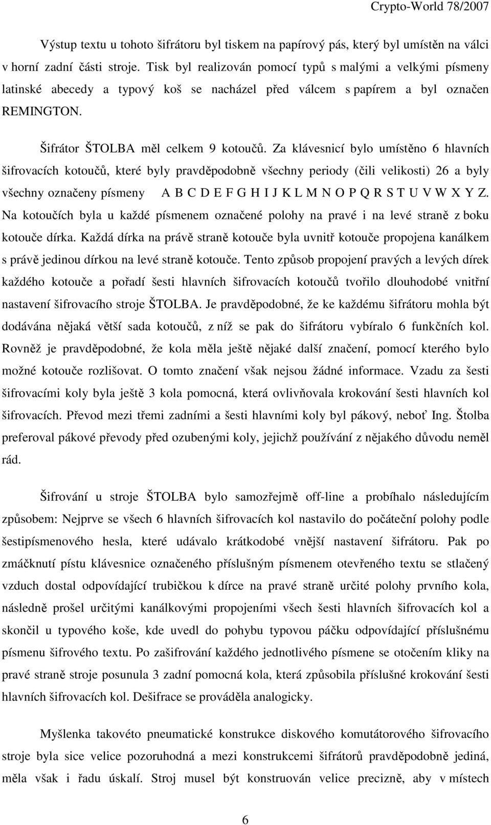 Za klávesnicí bylo umístěno 6 hlavních šifrovacích kotoučů, které byly pravděpodobně všechny periody (čili velikosti) 26 a byly všechny označeny písmeny A B C D E F G H I J K L M N O P Q R S T U V W