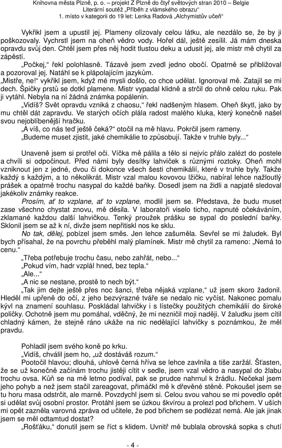 Natáhl se k plápolajícím jazykům. Mistře, ne! vykřikl jsem, když mé mysli došlo, co chce udělat. Ignoroval mě. Zatajil se mi dech. Špičky prstů se dotkl plamene.