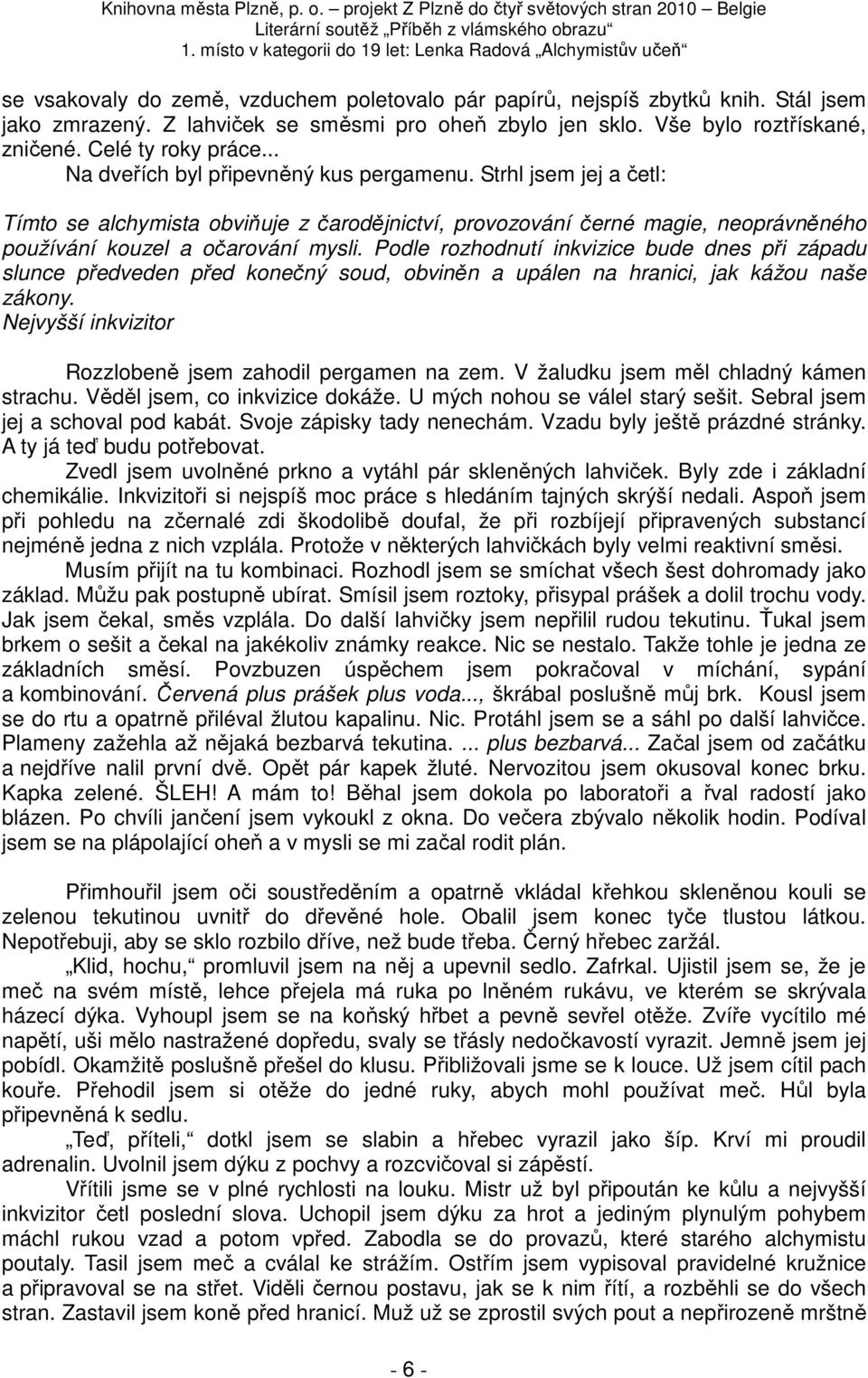 Podle rozhodnutí inkvizice bude dnes při západu slunce předveden před konečný soud, obviněn a upálen na hranici, jak kážou naše zákony. Nejvyšší inkvizitor Rozzlobeně jsem zahodil pergamen na zem.