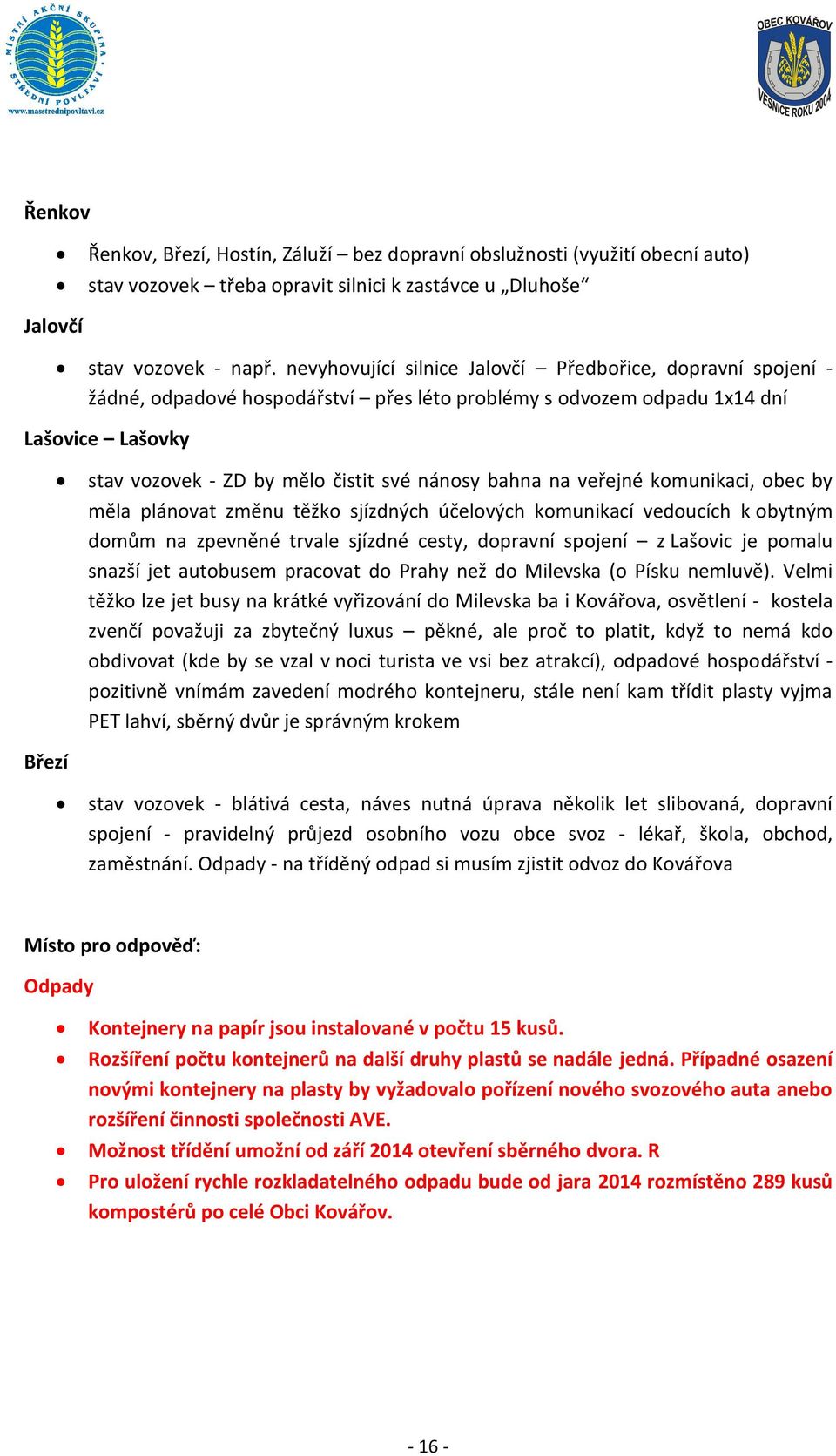 bahna na veřejné komunikaci, obec by měla plánovat změnu těžko sjízdných účelových komunikací vedoucích k obytným domům na zpevněné trvale sjízdné cesty, dopravní spojení z Lašovic je pomalu snazší