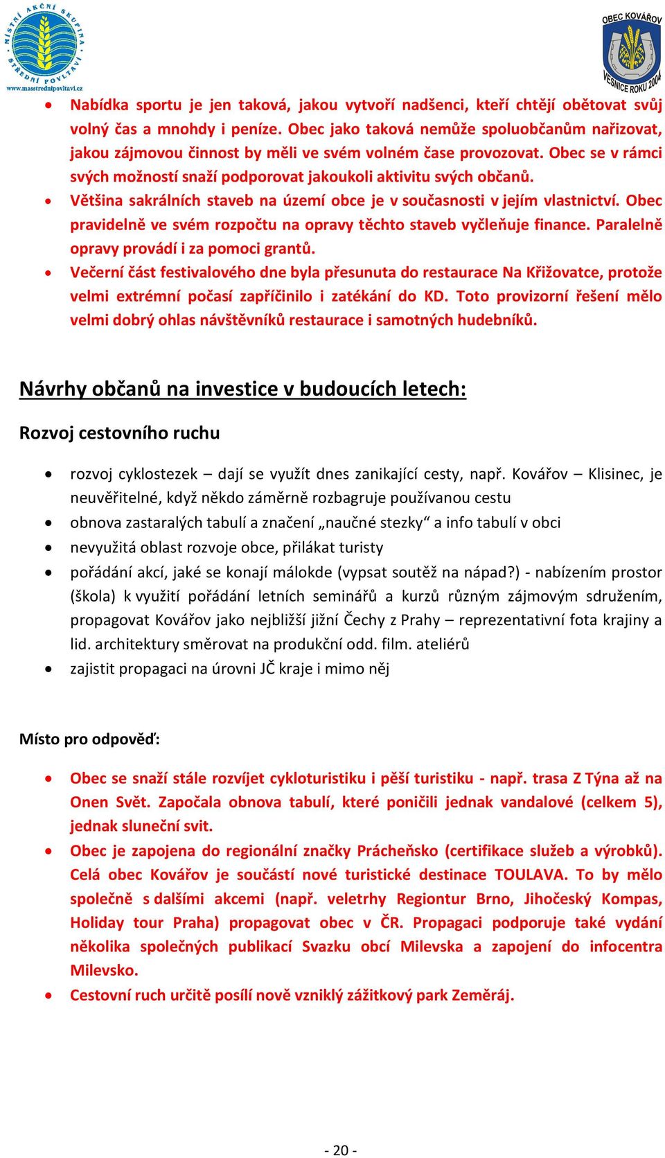 Většina sakrálních staveb na území obce je v současnosti v jejím vlastnictví. Obec pravidelně ve svém rozpočtu na opravy těchto staveb vyčleňuje finance. Paralelně opravy provádí i za pomoci grantů.