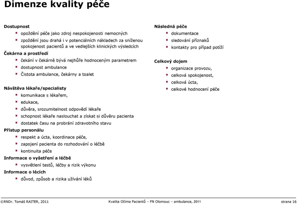 srozumitelnost odpovědí lékaře schopnost lékaře naslouchat a získat si důvěru pacienta dostatek času na probrání zdravotního stavu Přístup personálu respekt a úcta, koordinace péče, zapojení pacienta