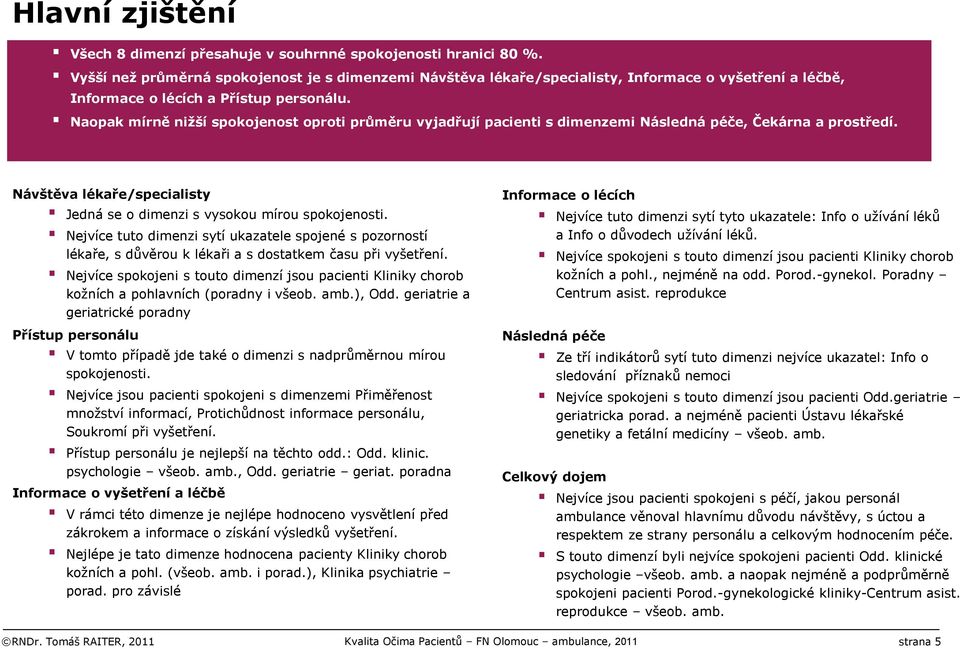 Naopak mírně nižší spokojenost oproti průměru vyjadřují pacienti s dimenzemi Následná péče, Čekárna a prostředí. Návštěva lékaře/specialisty Jedná se o dimenzi s vysokou mírou spokojenosti.