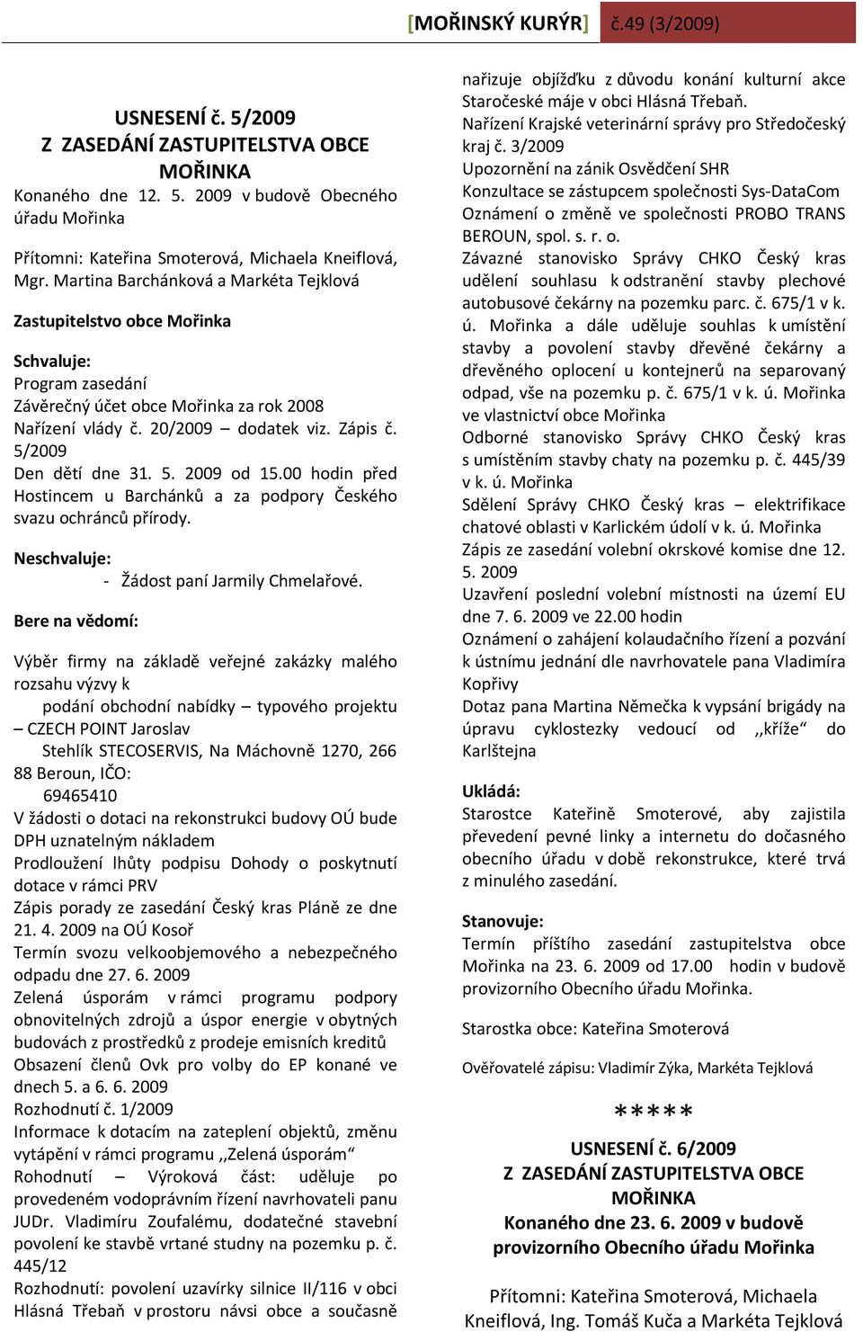 5/2009 Den dětí dne 31. 5. 2009 od 15.00 hodin před Hostincem u Barchánků a za podpory Českého svazu ochránců přírody. Neschvaluje: - Žádost paní Jarmily Chmelařové.