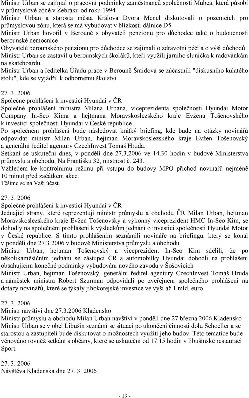 berounského penzionu pro důchodce se zajímali o zdravotní péči a o výši důchodů Ministr Urban se zastavil u berounských školáků, kteří využili jarního sluníčka k radovánkám na skateboardu Ministr