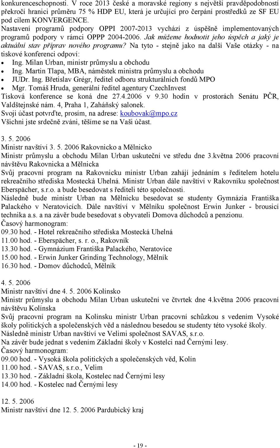 Na tyto - stejně jako na další Vaše otázky - na tiskové konferenci odpoví: Ing. Milan Urban, ministr průmyslu a obchodu Ing. Martin Tlapa, MBA, náměstek ministra průmyslu a obchodu JUDr. Ing. Břetislav Grégr, ředitel odboru strukturálních fondů MPO Mgr.