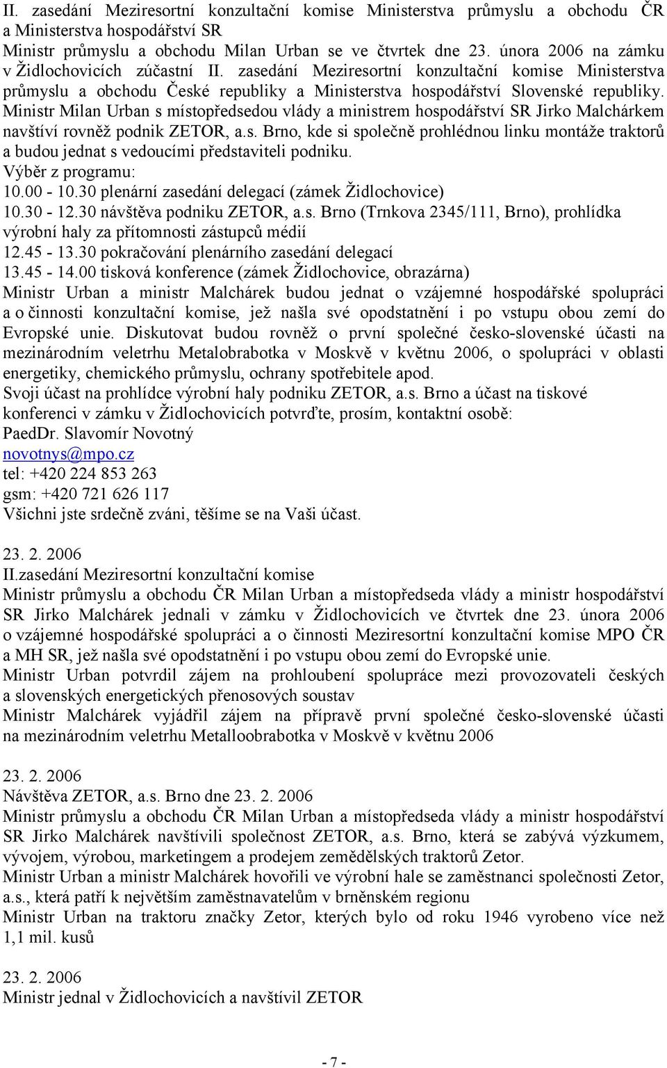 Ministr Milan Urban s místopředsedou vlády a ministrem hospodářství SR Jirko Malchárkem navštíví rovněž podnik ZETOR, a.s. Brno, kde si společně prohlédnou linku montáže traktorů a budou jednat s vedoucími představiteli podniku.