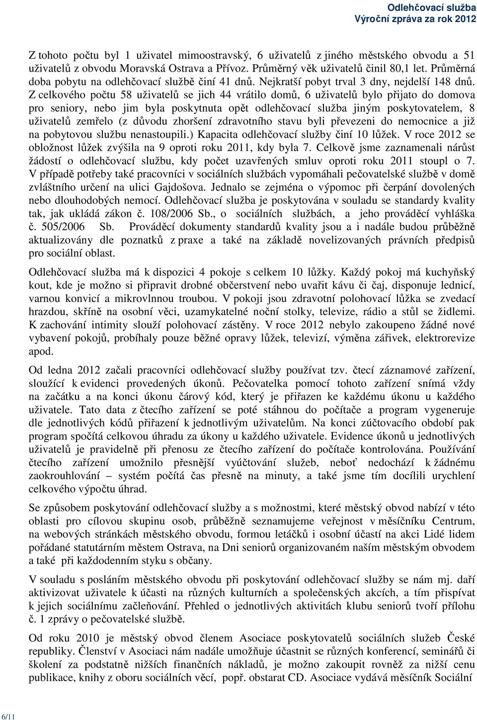 Z celkového počtu 58 uživatelů se jich 44 vrátilo domů, 6 uživatelů bylo přijato do domova pro seniory, nebo jim byla poskytnuta opět odlehčovací služba jiným poskytovatelem, 8 uživatelů zemřelo (z