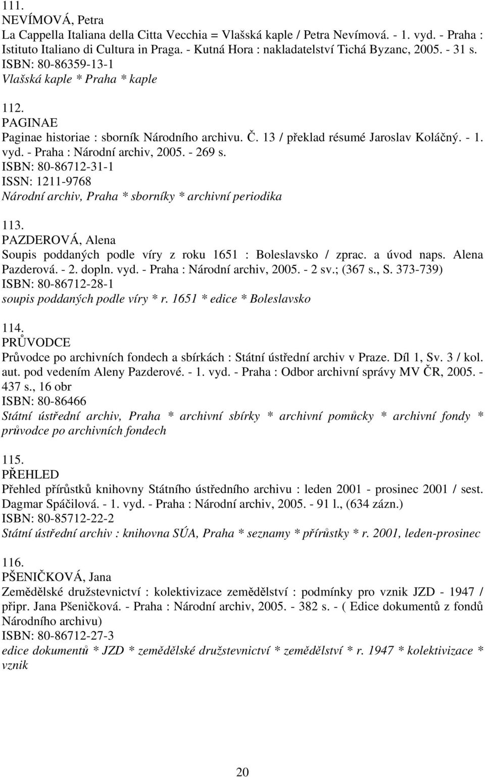 13 / překlad résumé Jaroslav Koláčný. - 1. vyd. - Praha : Národní archiv, 2005. - 269 s. ISBN: 80-86712-31-1 ISSN: 1211-9768 Národní archiv, Praha * sborníky * archivní periodika 113.